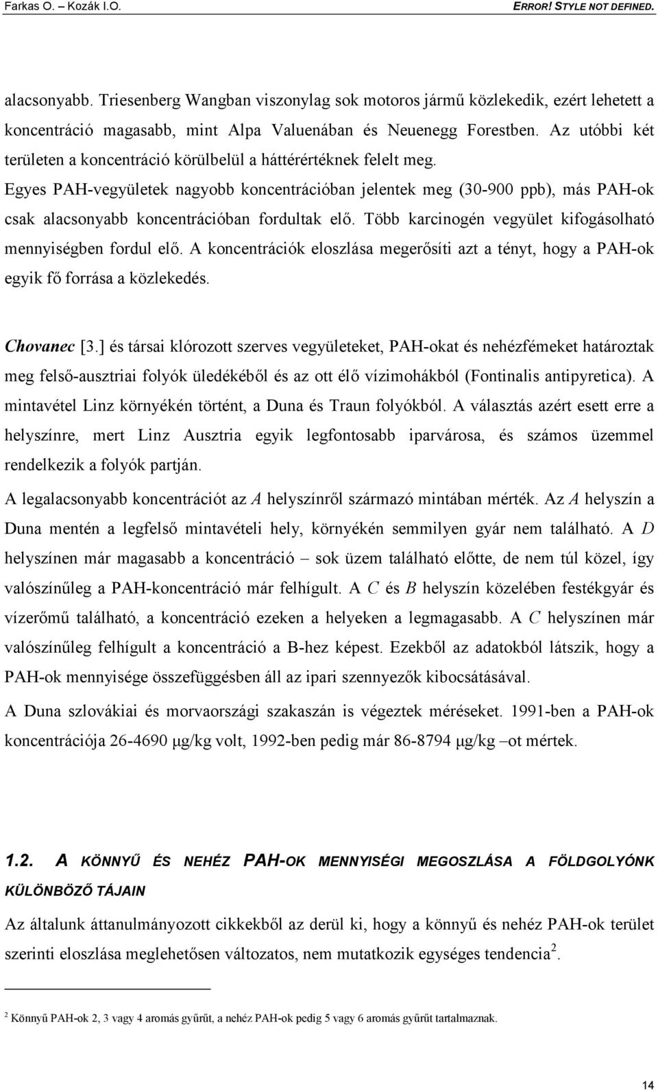 Egyes PAH-vegyületek nagyobb koncentrációban jelentek meg (30-900 ppb), más PAH-ok csak alacsonyabb koncentrációban fordultak elő. Több karcinogén vegyület kifogásolható mennyiségben fordul elő.