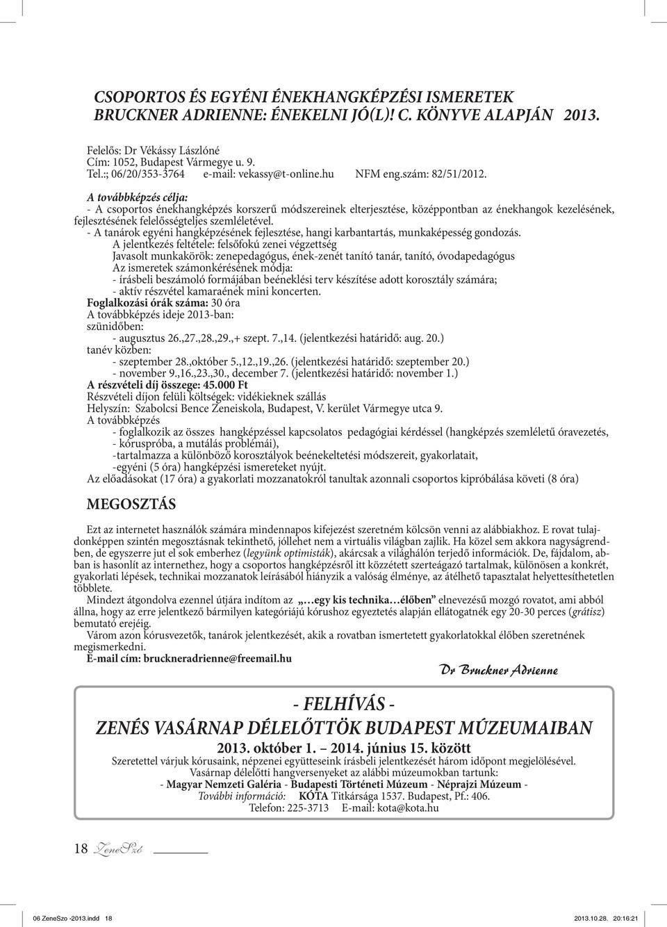 A továbbképzés célja: - A csoportos énekhangképzés korszerű módszereinek elterjesztése, középpontban az énekhangok kezelésének, fejlesztésének felelősségteljes szemléletével.