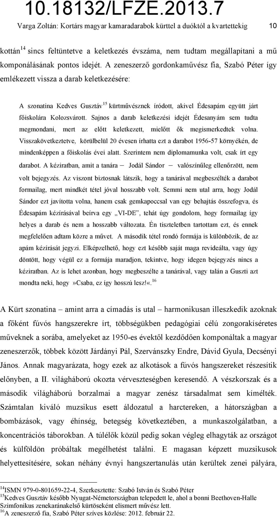 Sajnos a darab keletkezési idejét Édesanyám sem tudta megmondani, mert az előtt keletkezett, mielőtt ők megismerkedtek volna.