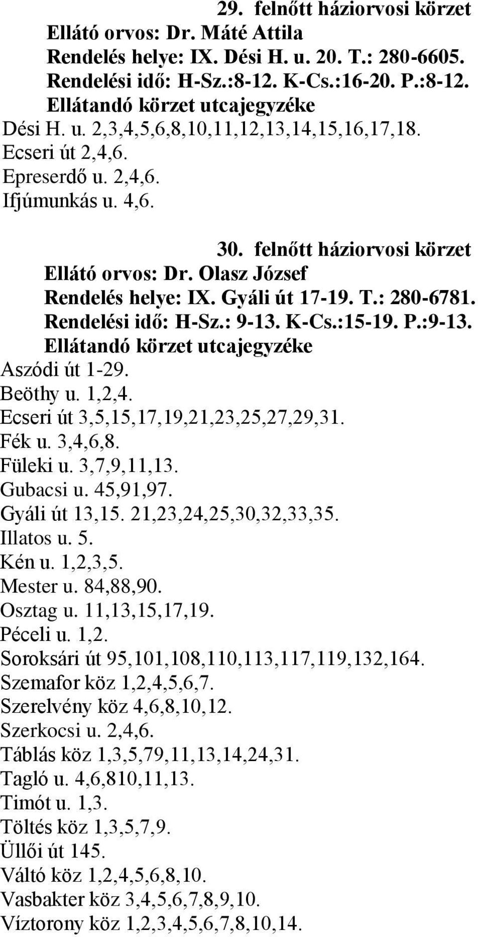 :15-19. P.:9-13. Aszódi út 1-29. Beöthy u. 1,2,4. Ecseri út 3,5,15,17,19,21,23,25,27,29,31. Fék u. 3,4,6,8. Füleki u. 3,7,9,11,13. Gubacsi u. 45,91,97. Gyáli út 13,15. 21,23,24,25,30,32,33,35.