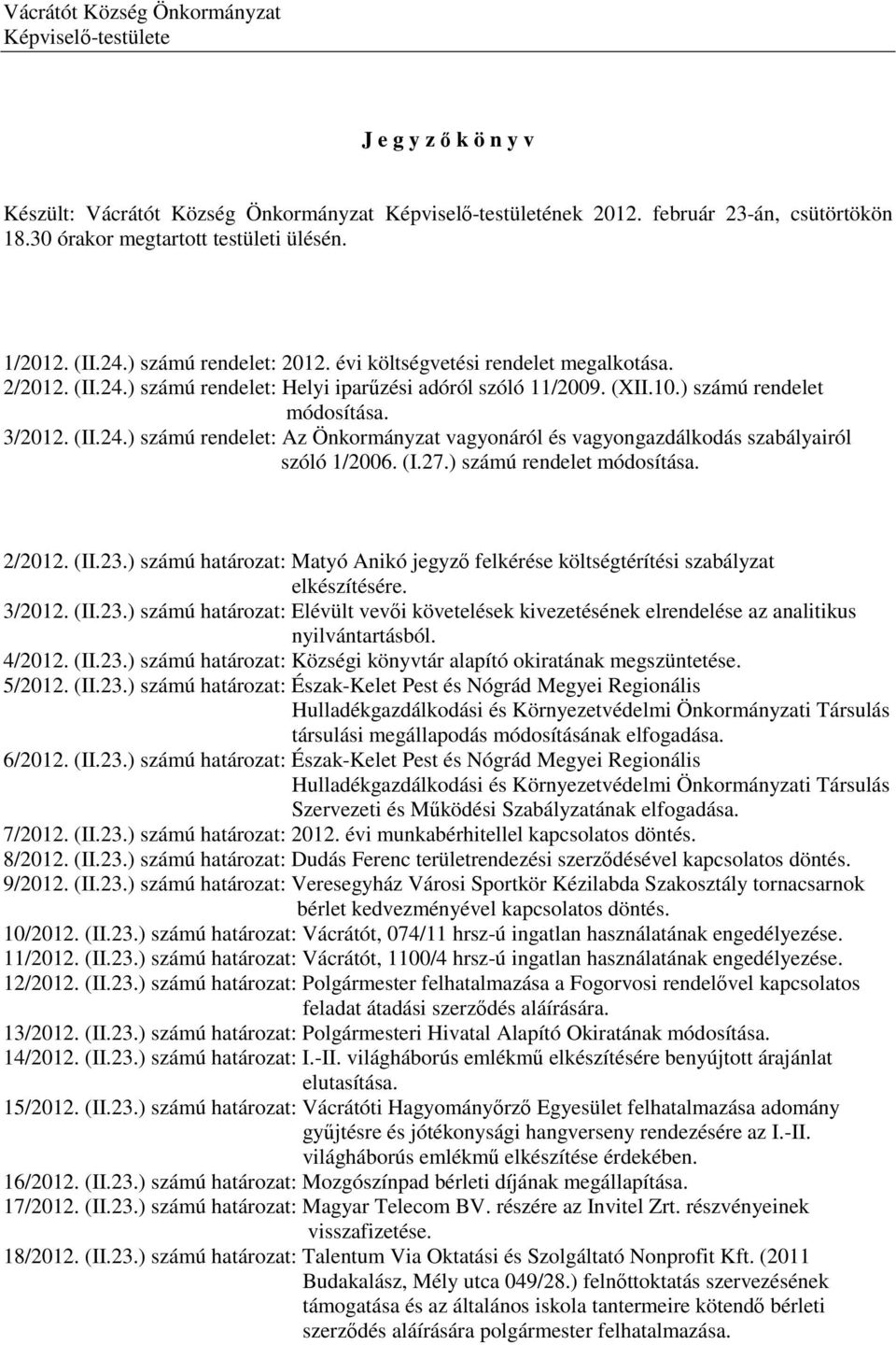 (I.27.) számú rendelet módosítása. 2/2012. (II.23.) számú határozat: Matyó Anikó jegyző felkérése költségtérítési szabályzat elkészítésére. 3/2012. (II.23.) számú határozat: Elévült vevői követelések kivezetésének elrendelése az analitikus nyilvántartásból.