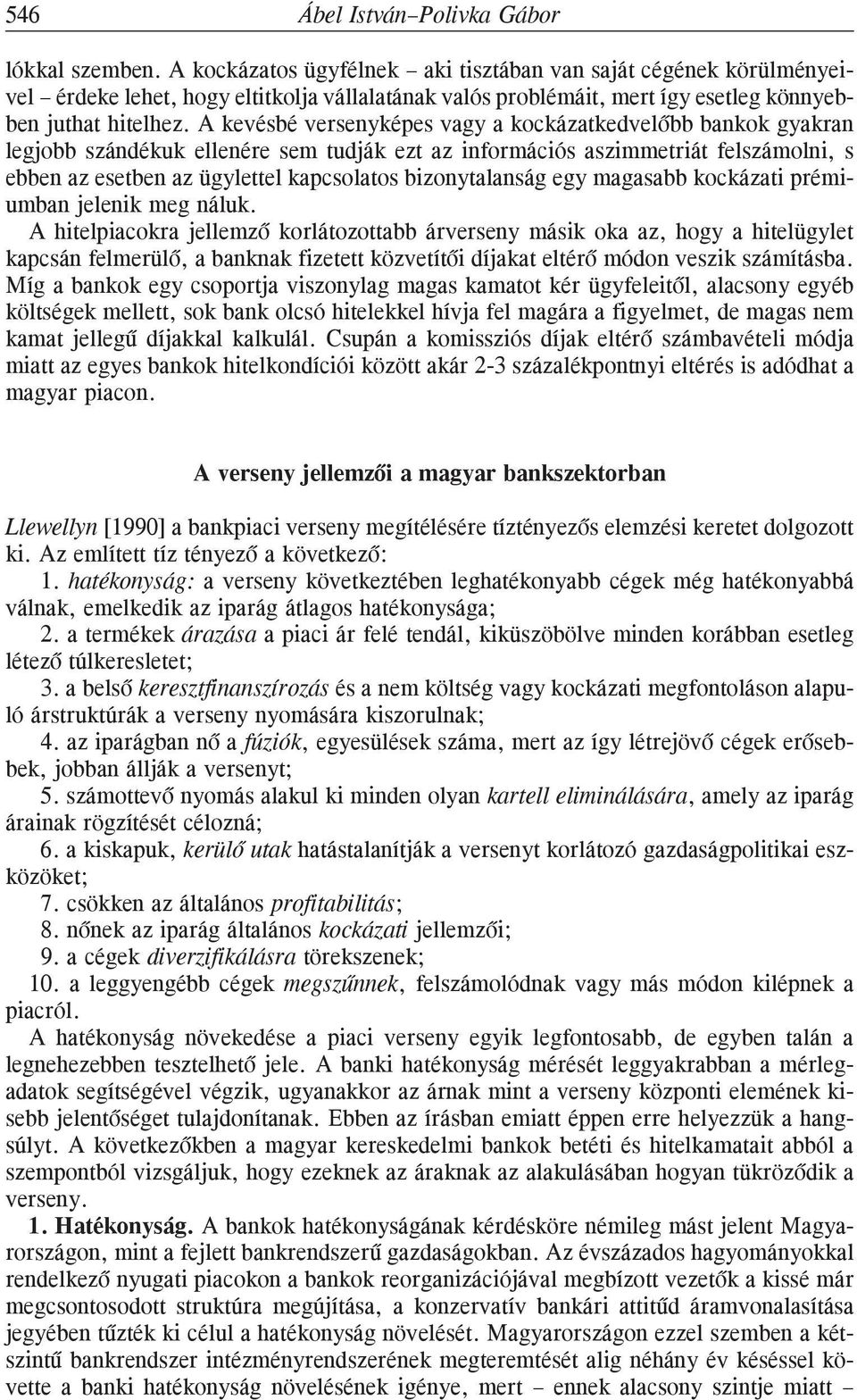 A kevésbé versenyképes vagy a kockázatkedvelõbb bankok gyakran legjobb szándékuk ellenére sem tudják ezt az információs aszimmetriát felszámolni, s ebben az esetben az ügylettel kapcsolatos