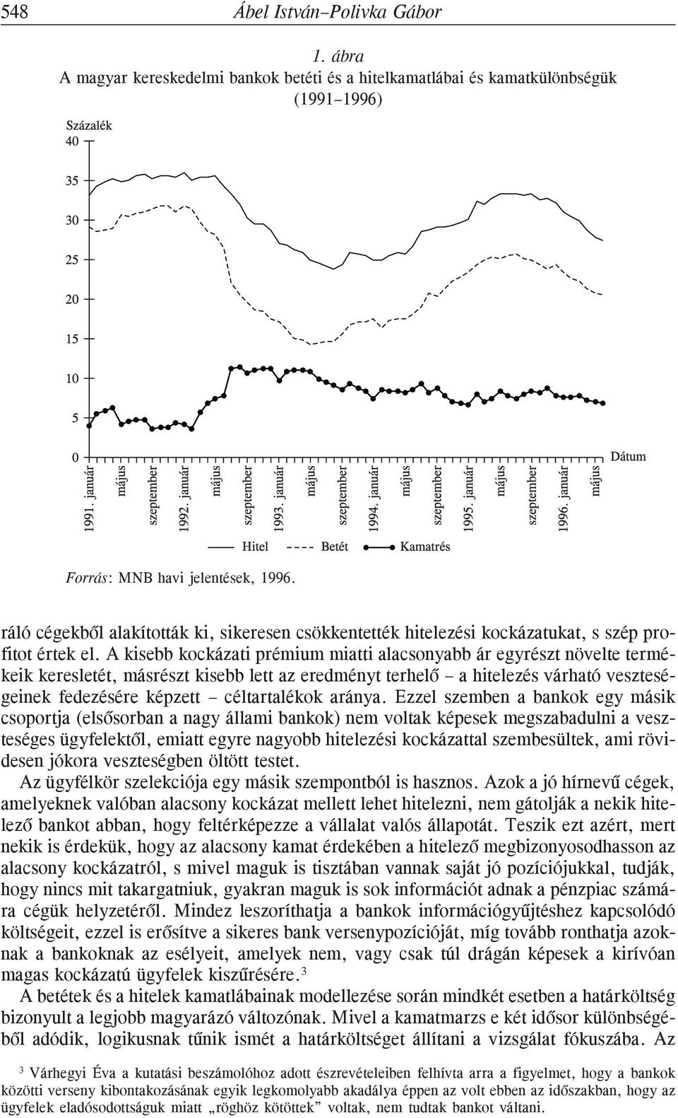 A kisebb kockázati prémium miatti alacsonyabb ár egyrészt növelte termékeik keresletét, másrészt kisebb lett az eredményt terhelõ a hitelezés várható veszteségeinek fedezésére képzett céltartalékok