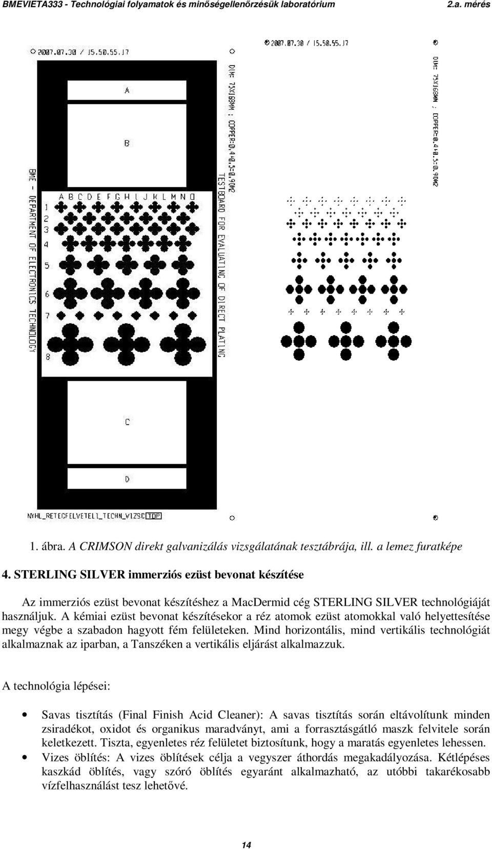 A kémiai ezüst bevonat készítésekor a réz atomok ezüst atomokkal való helyettesítése megy végbe a szabadon hagyott fém felületeken.