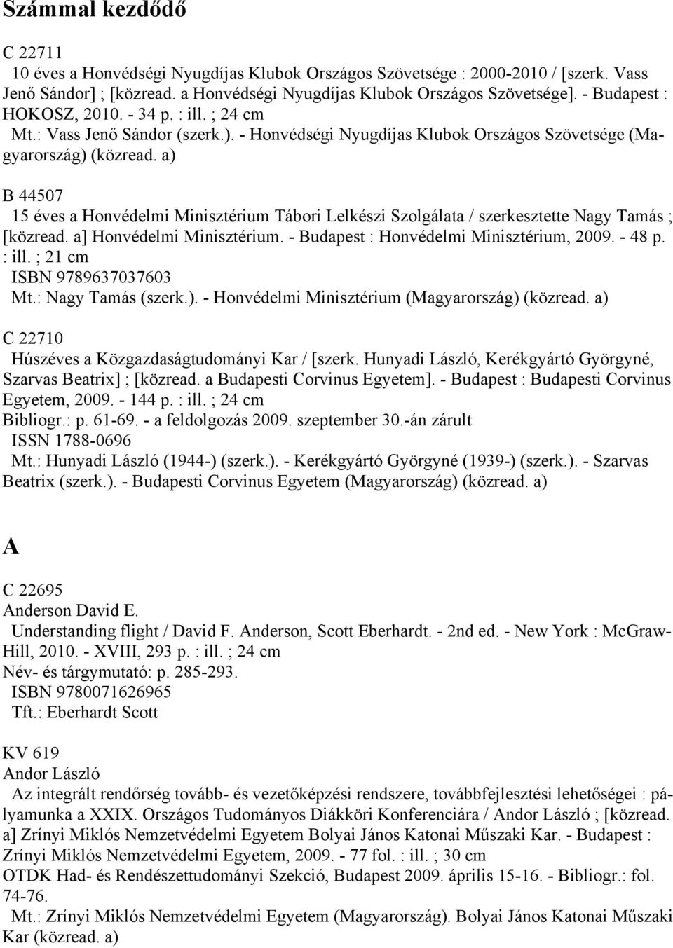 a) B 44507 15 éves a Honvédelmi Minisztérium Tábori Lelkészi Szolgálata / szerkesztette Nagy Tamás ; [közread. a] Honvédelmi Minisztérium. - Budapest : Honvédelmi Minisztérium, 2009. - 48 p. : ill.