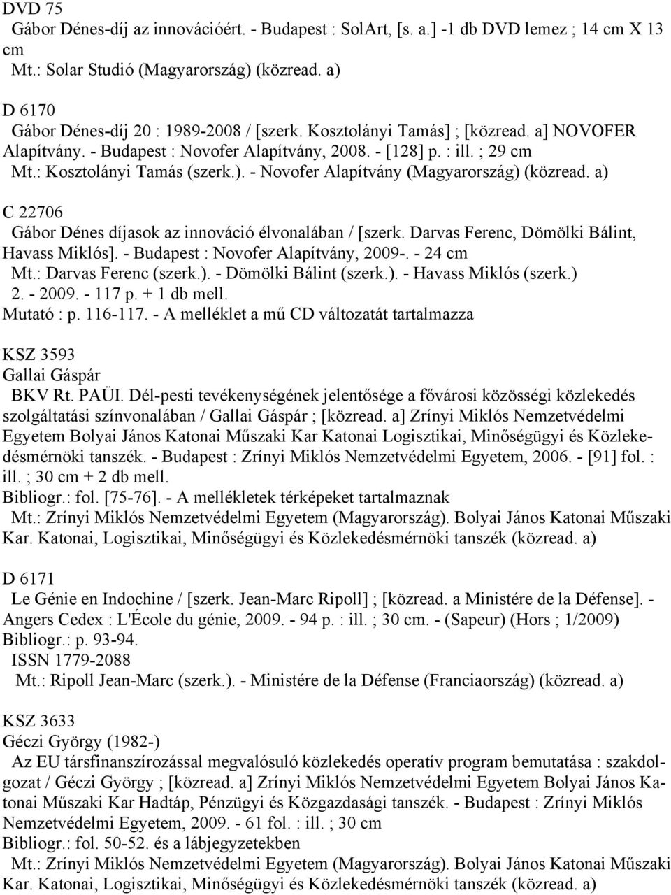 a) C 22706 Gábor Dénes díjasok az innováció élvonalában / [szerk. Darvas Ferenc, Dömölki Bálint, Havass Miklós]. - Budapest : Novofer Alapítvány, 2009-. - 24 cm Mt.: Darvas Ferenc (szerk.). - Dömölki Bálint (szerk.