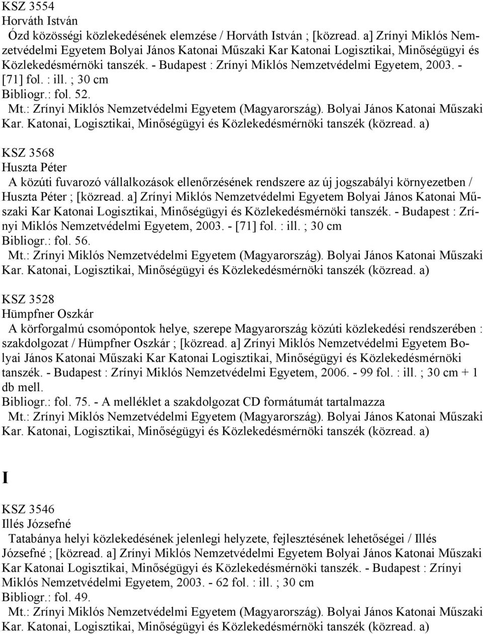 - [71] fol. : ill. ; 30 cm Bibliogr.: fol. 52. KSZ 3568 Huszta Péter A közúti fuvarozó vállalkozások ellenőrzésének rendszere az új jogszabályi környezetben / Huszta Péter ; [közread.  - [71] fol.