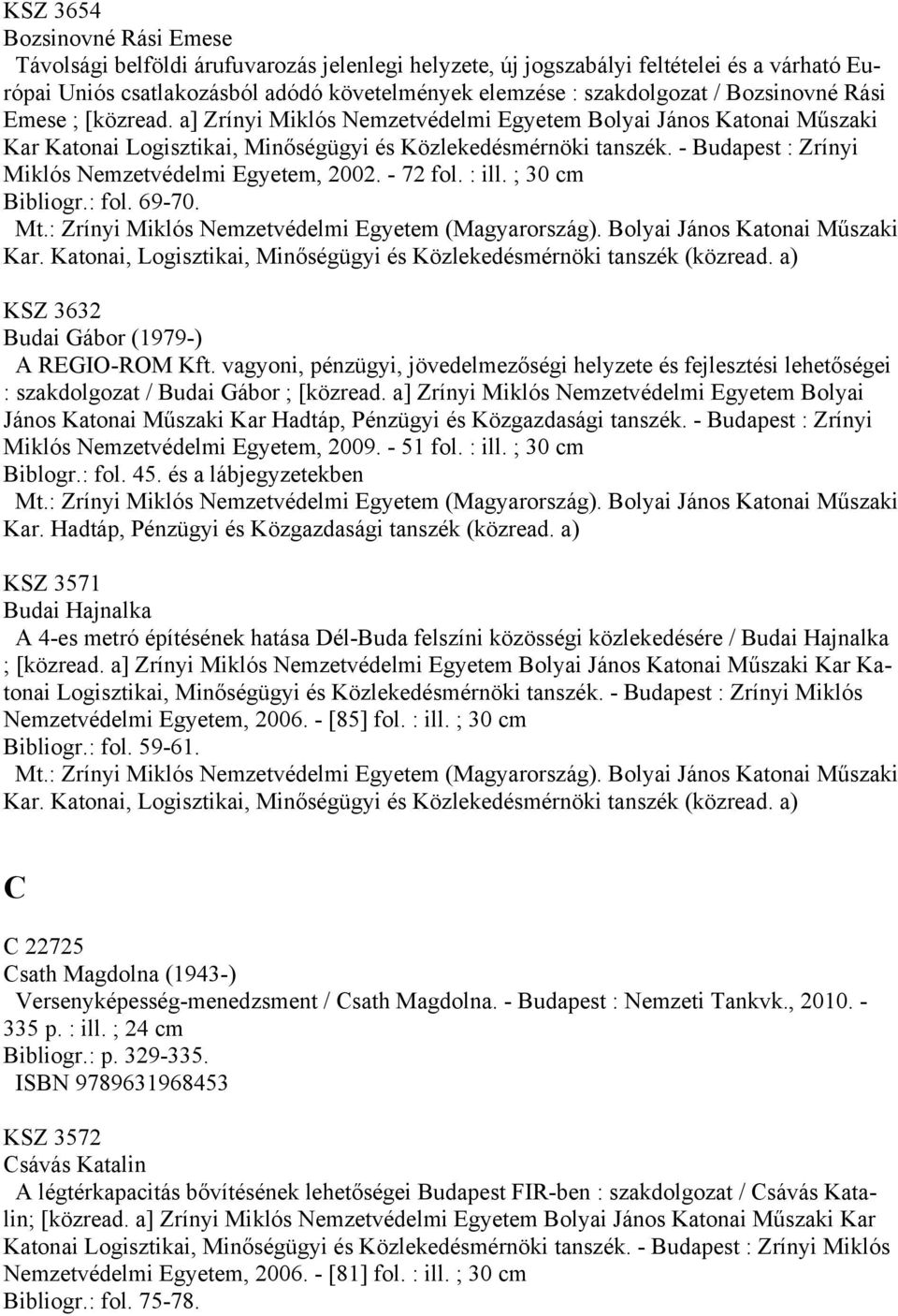 - Budapest : Zrínyi Miklós Nemzetvédelmi Egyetem, 2002. - 72 fol. : ill. ; 30 cm Bibliogr.: fol. 69-70. KSZ 3632 Budai Gábor (1979-) A REGIO-ROM Kft.
