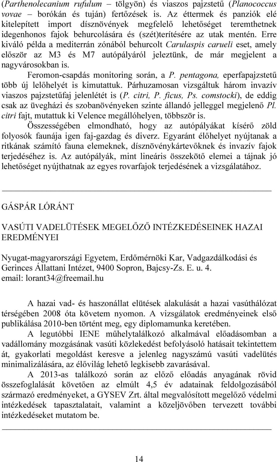 Erre kiváló példa a mediterrán zónából behurcolt Carulaspis carueli eset, amely először az M3 és M7 autópályáról jeleztünk, de már megjelent a nagyvárosokban is. Feromon-csapdás monitoring során, a P.