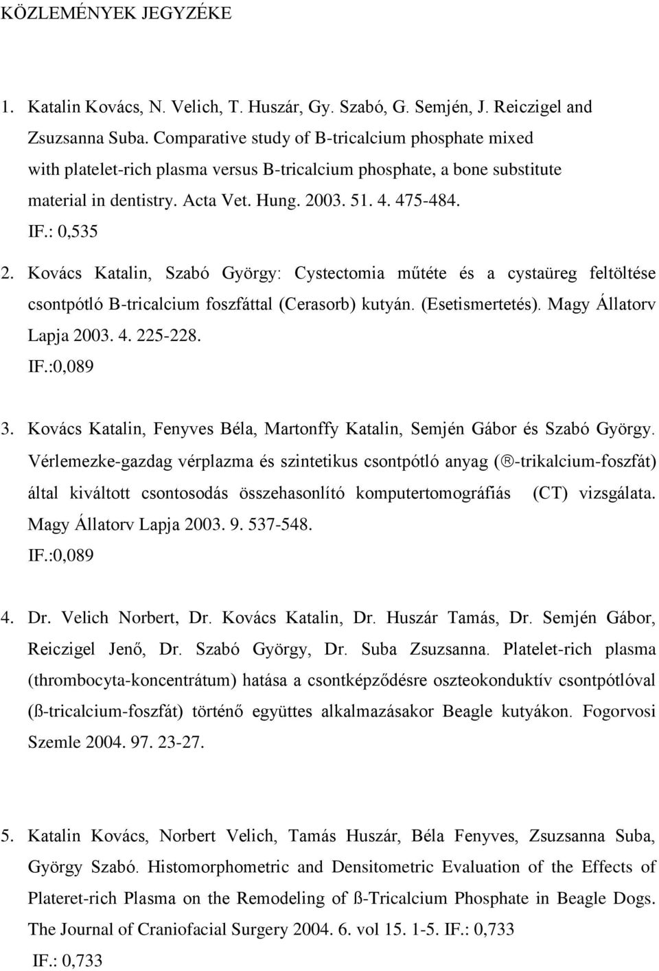 Kovács Katalin, Szabó György: Cystectomia műtéte és a cystaüreg feltöltése csontpótló B-tricalcium foszfáttal (Cerasorb) kutyán. (Esetismertetés). Magy Állatorv Lapja 2003. 4. 225-228. IF.:0,089 3.