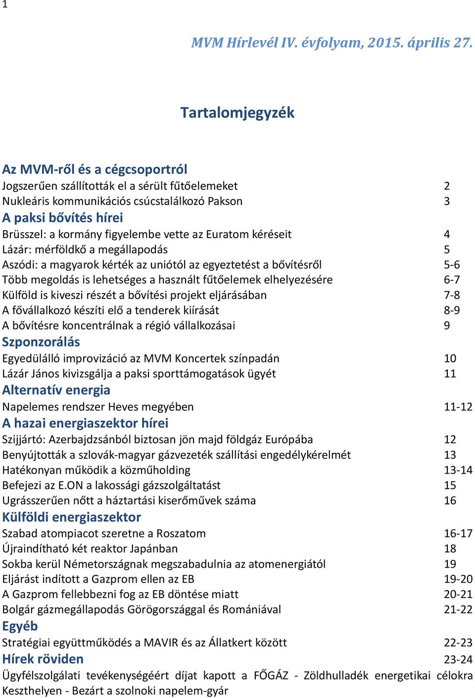 vette az Euratom kéréseit 4 Lázár: mérföldkő a megállapodás 5 Aszódi: a magyarok kérték az uniótól az egyeztetést a bővítésről 5-6 Több megoldás is lehetséges a használt fűtőelemek elhelyezésére 6-7