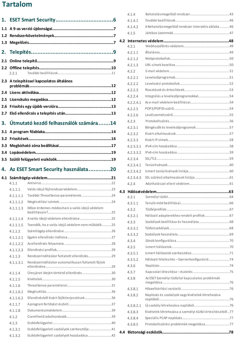 3 A telepítéssel kapcsolatos általános...12 problémák 2.4 Licenc...12 aktiválása 2.5 Licenckulcs...12 megadása 2.6 Frissítés...13 egy újabb verzióra 4.2.1 Webhozzáférés-védelem...49 4.2.1.1 Általános.