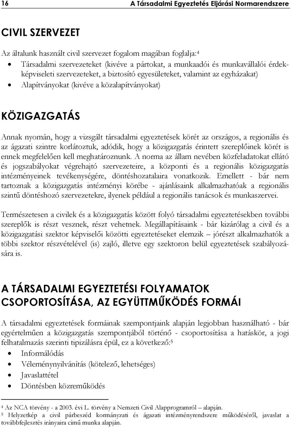 egyeztetések körét az országos, a regionális és az ágazati szintre korlátoztuk, adódik, hogy a közigazgatás érintett szereplőinek körét is ennek megfelelően kell meghatároznunk.