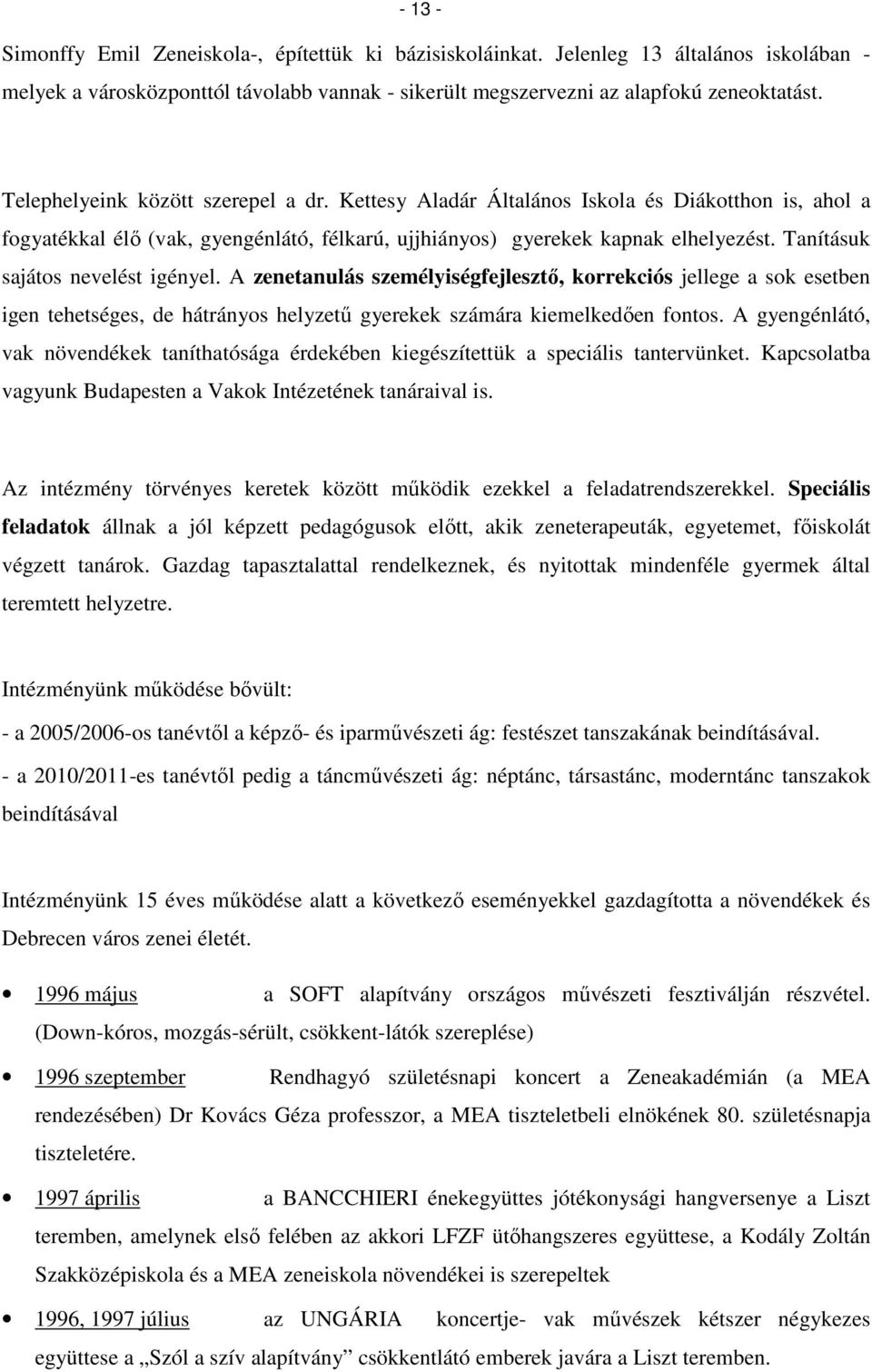 Tanításuk sajátos nevelést igényel. A zenetanulás személyiségfejlesztő, korrekciós jellege a sok esetben igen tehetséges, de hátrányos helyzetű gyerekek számára kiemelkedően fontos.