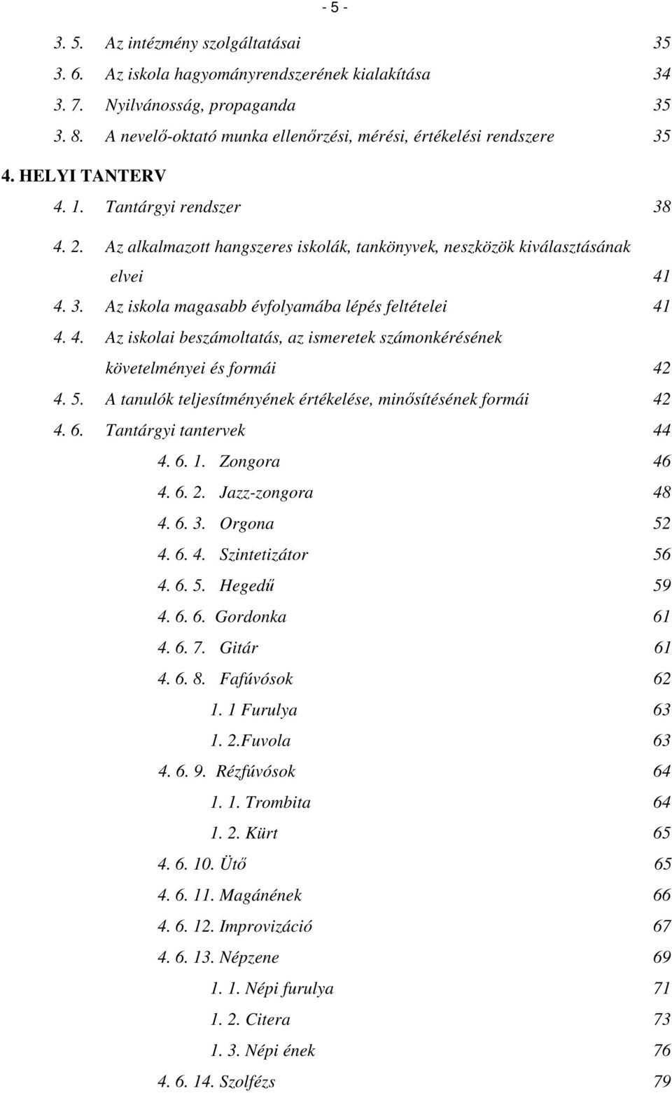 Az alkalmazott hangszeres iskolák, tankönyvek, neszközök kiválasztásának elvei 41 4. 3. Az iskola magasabb évfolyamába lépés feltételei 41 4. 4. Az iskolai beszámoltatás, az ismeretek számonkérésének követelményei és formái 42 4.