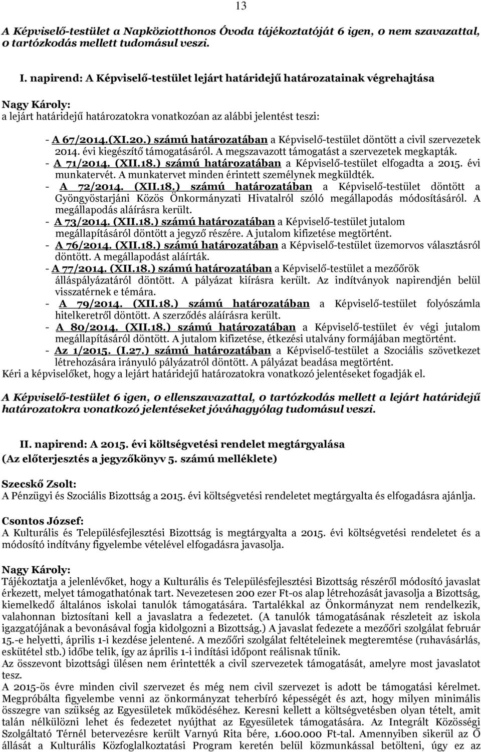 4.(XI.20.) számú határozatában a Képviselő-testület döntött a civil szervezetek 2014. évi kiegészítő támogatásáról. A megszavazott támogatást a szervezetek megkapták. - A 71/2014. (XII.18.