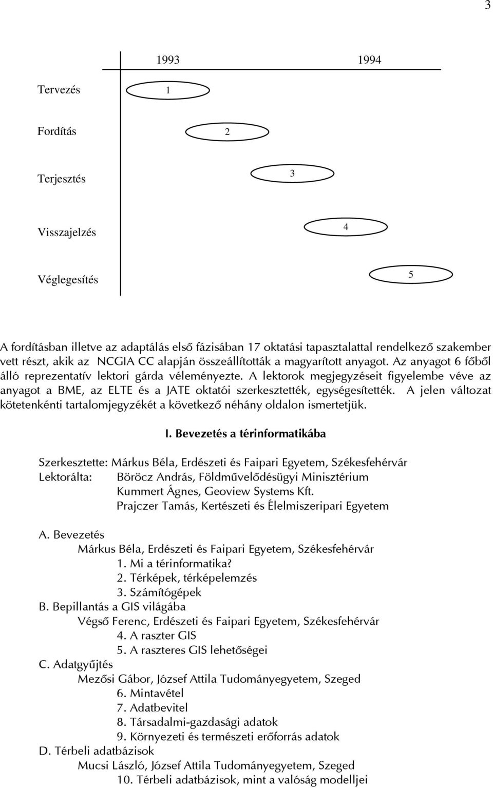 A lektorok megjegyzéseit figyelembe véve az anyagot a BME, az ELTE és a JATE oktatói szerkesztették, egységesítették.