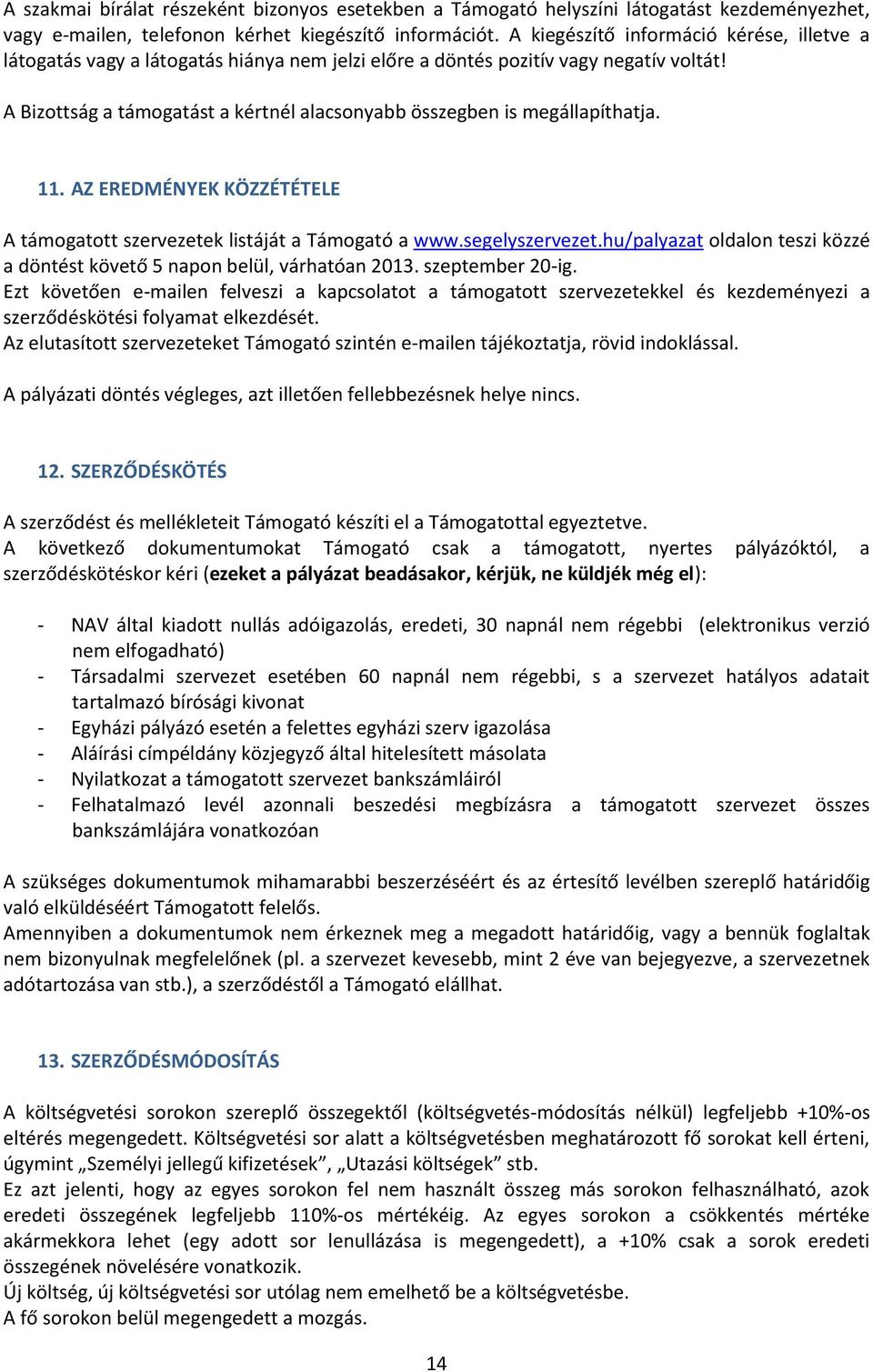 A Bizottság a támogatást a kértnél alacsonyabb összegben is megállapíthatja. 11. AZ EREDMÉNYEK KÖZZÉTÉTELE A támogatott szervezetek listáját a Támogató a www.segelyszervezet.