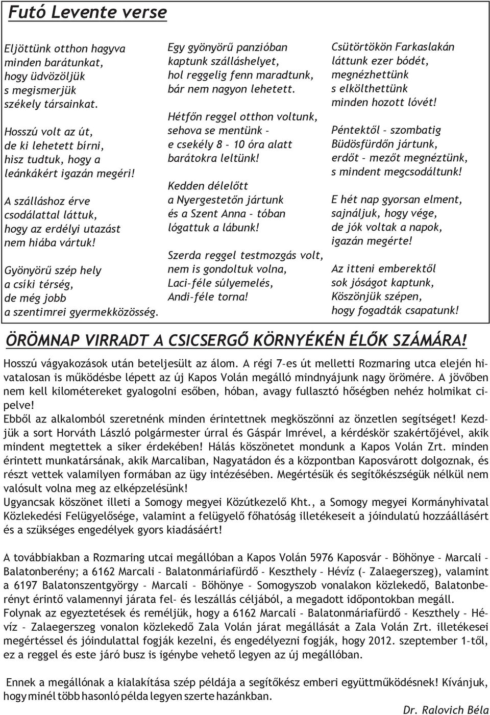 Egy gyönyörű panzióban kaptunk szálláshelyet, hol reggelig fenn maradtunk, bár nem nagyon lehetett. Hétfőn reggel otthon voltunk, sehova se mentünk e csekély 8 10 óra alatt barátokra leltünk!