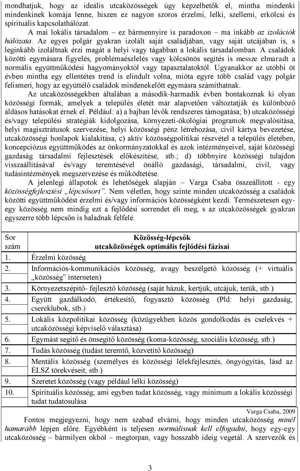 Az egyes polgár gyakran izolált saját családjában, vagy saját utcájában is, s leginkább izoláltnak érzi magát a helyi vagy tágabban a lokális társadalomban.