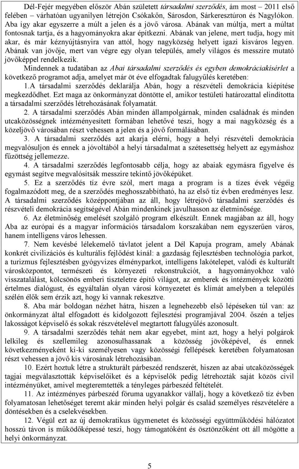 Abának van jelene, mert tudja, hogy mit akar, és már kéznyújtásnyira van attól, hogy nagyközség helyett igazi kisváros legyen.