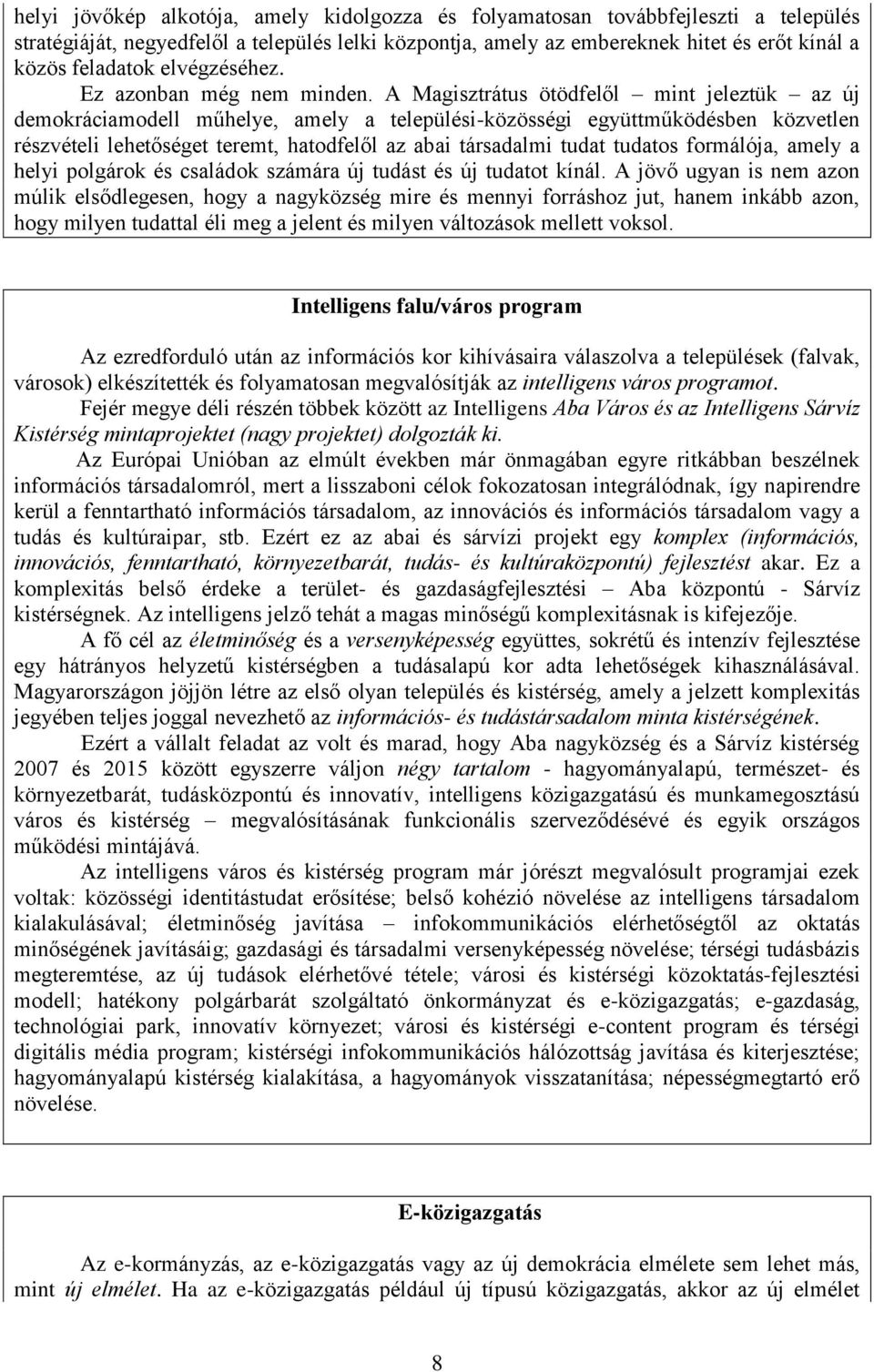 A Magisztrátus ötödfelől mint jeleztük az új demokráciamodell műhelye, amely a települési-közösségi együttműködésben közvetlen részvételi lehetőséget teremt, hatodfelől az abai társadalmi tudat