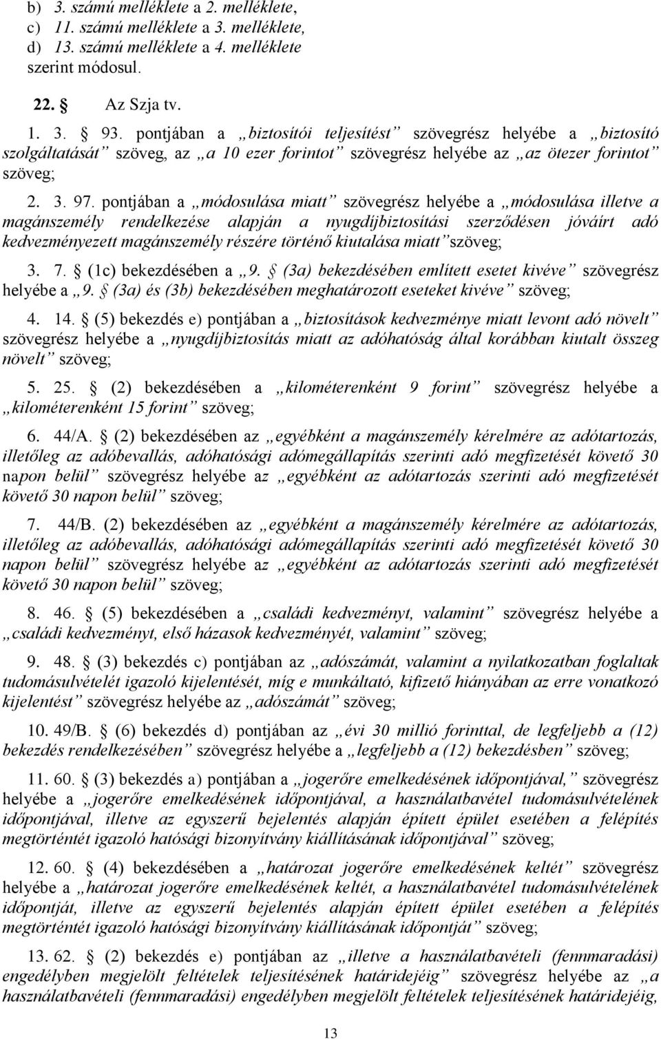 pontjában a módosulása miatt szövegrész helyébe a módosulása illetve a magánszemély rendelkezése alapján a nyugdíjbiztosítási szerződésen jóváírt adó kedvezményezett magánszemély részére történő