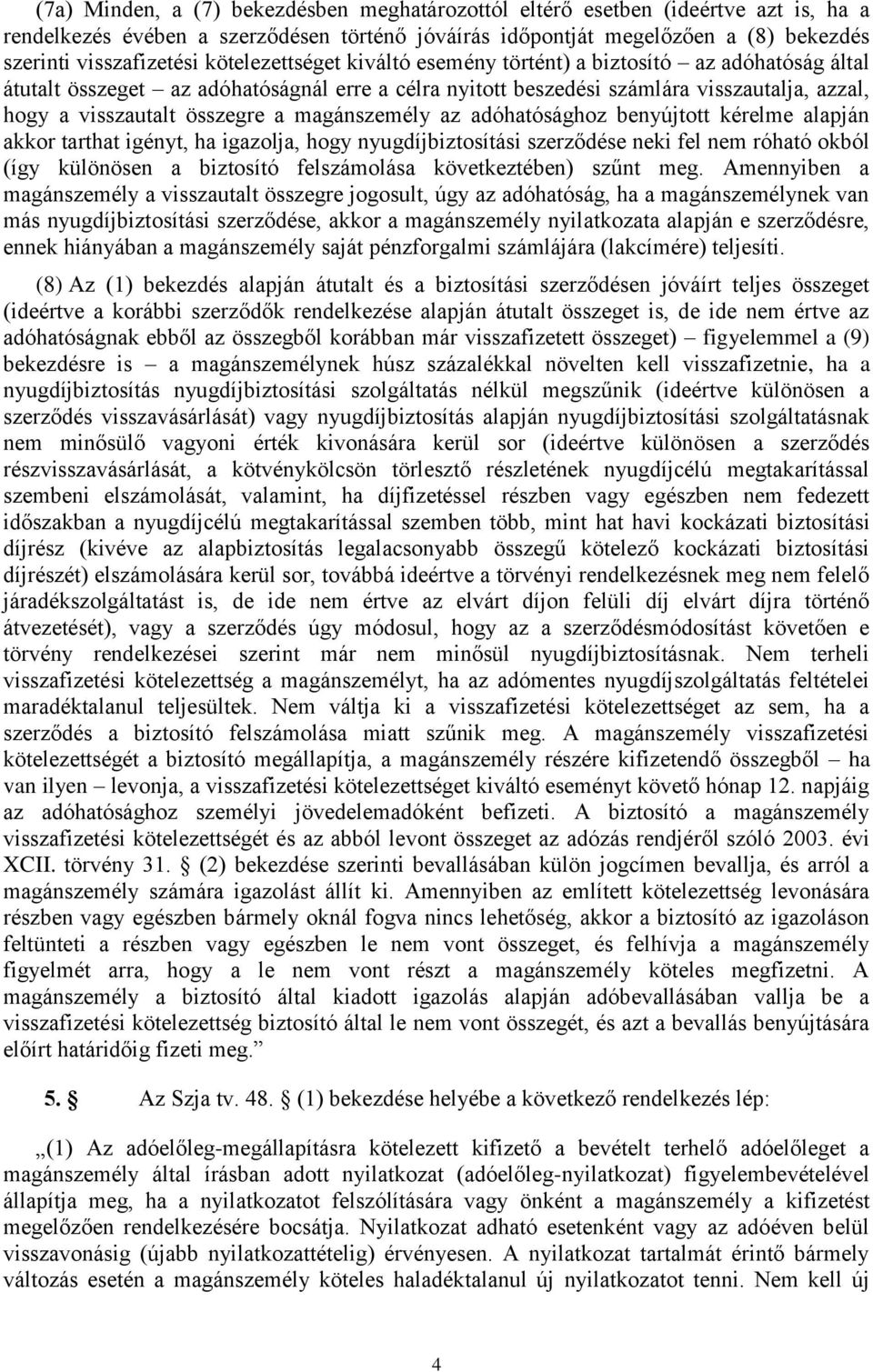 magánszemély az adóhatósághoz benyújtott kérelme alapján akkor tarthat igényt, ha igazolja, hogy nyugdíjbiztosítási szerződése neki fel nem róható okból (így különösen a biztosító felszámolása