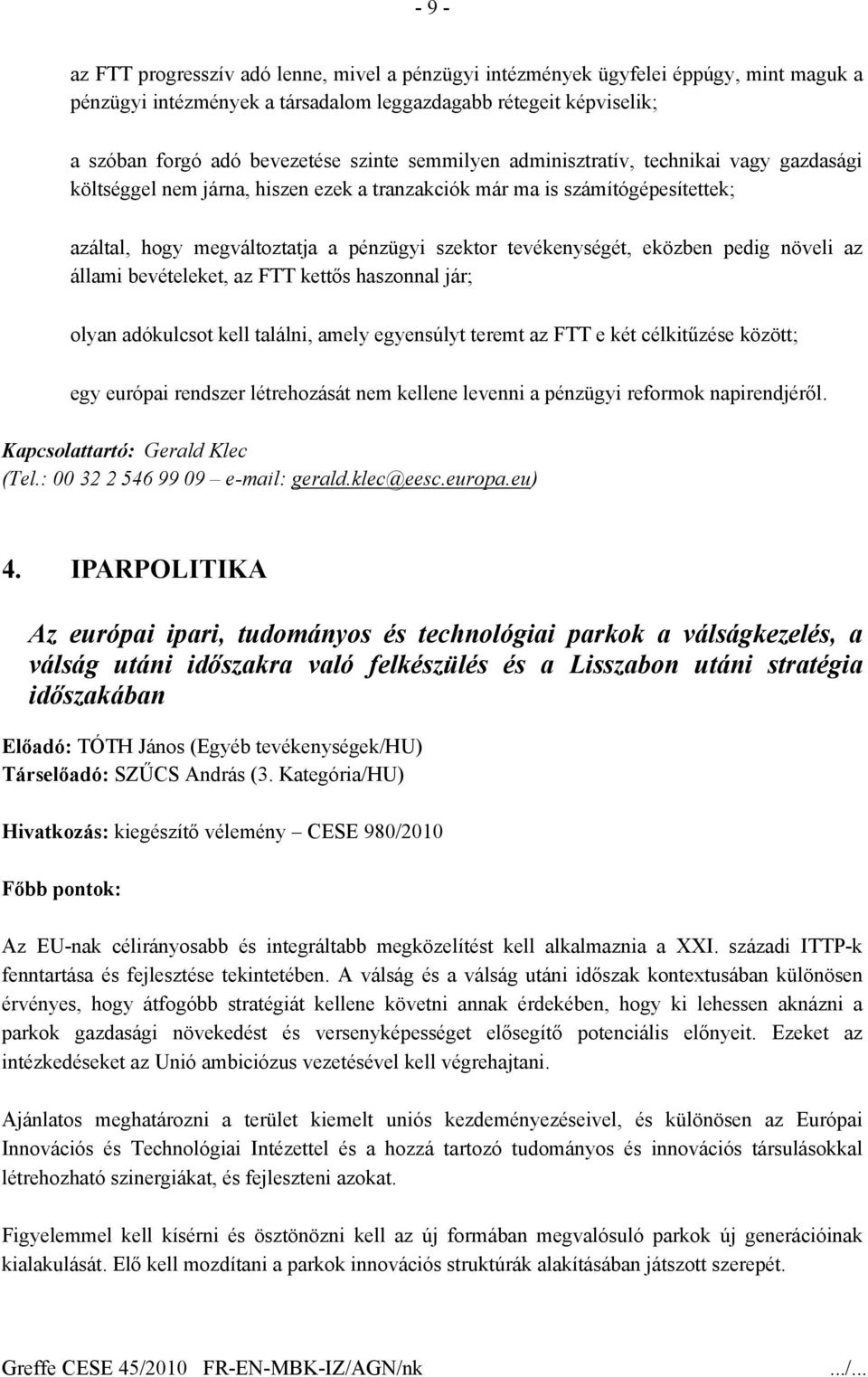 eközben pedig növeli az állami bevételeket, az FTT kettős haszonnal jár; olyan adókulcsot kell találni, amely egyensúlyt teremt az FTT e két célkitűzése között; egy európai rendszer létrehozását nem