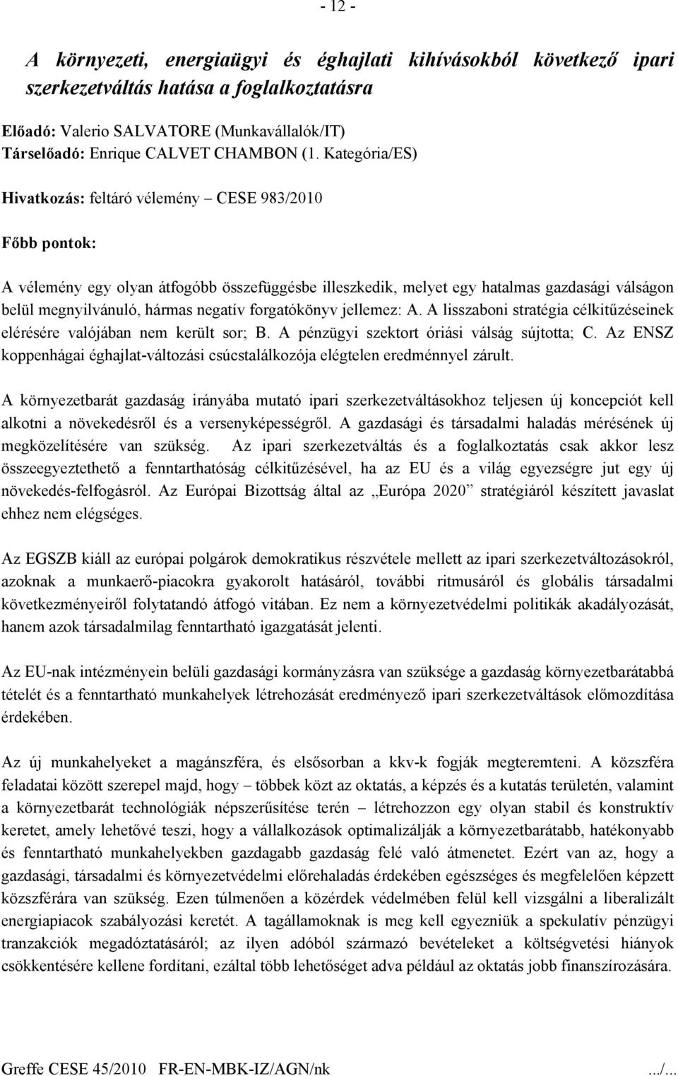 forgatókönyv jellemez: A. A lisszaboni stratégia célkitűzéseinek elérésére valójában nem került sor; B. A pénzügyi szektort óriási válság sújtotta; C.