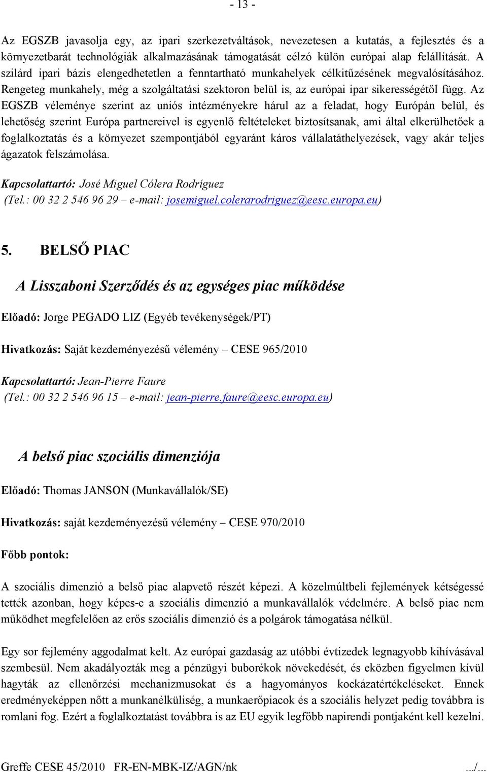 Az EGSZB véleménye szerint az uniós intézményekre hárul az a feladat, hogy Európán belül, és lehetőség szerint Európa partnereivel is egyenlő feltételeket biztosítsanak, ami által elkerülhetőek a