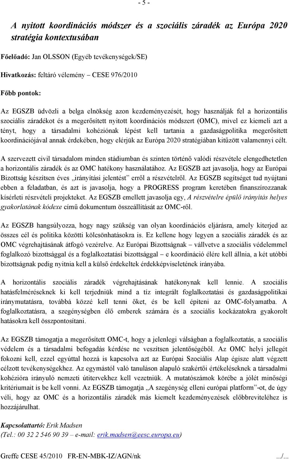 társadalmi kohéziónak lépést kell tartania a gazdaságpolitika megerősített koordinációjával annak érdekében, hogy elérjük az Európa 2020 stratégiában kitűzött valamennyi célt.