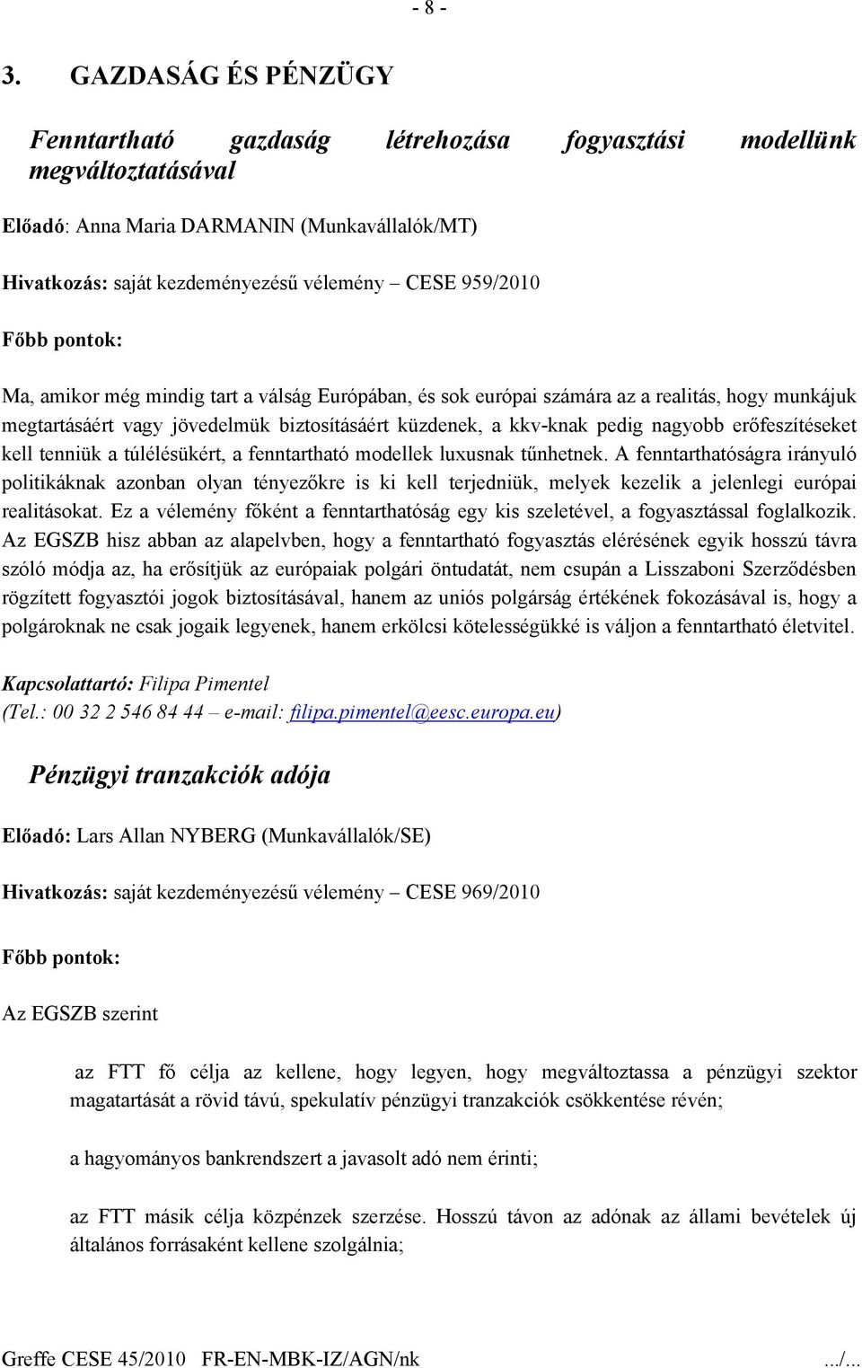 Ma, amikor még mindig tart a válság Európában, és sok európai számára az a realitás, hogy munkájuk megtartásáért vagy jövedelmük biztosításáért küzdenek, a kkv-knak pedig nagyobb erőfeszítéseket kell