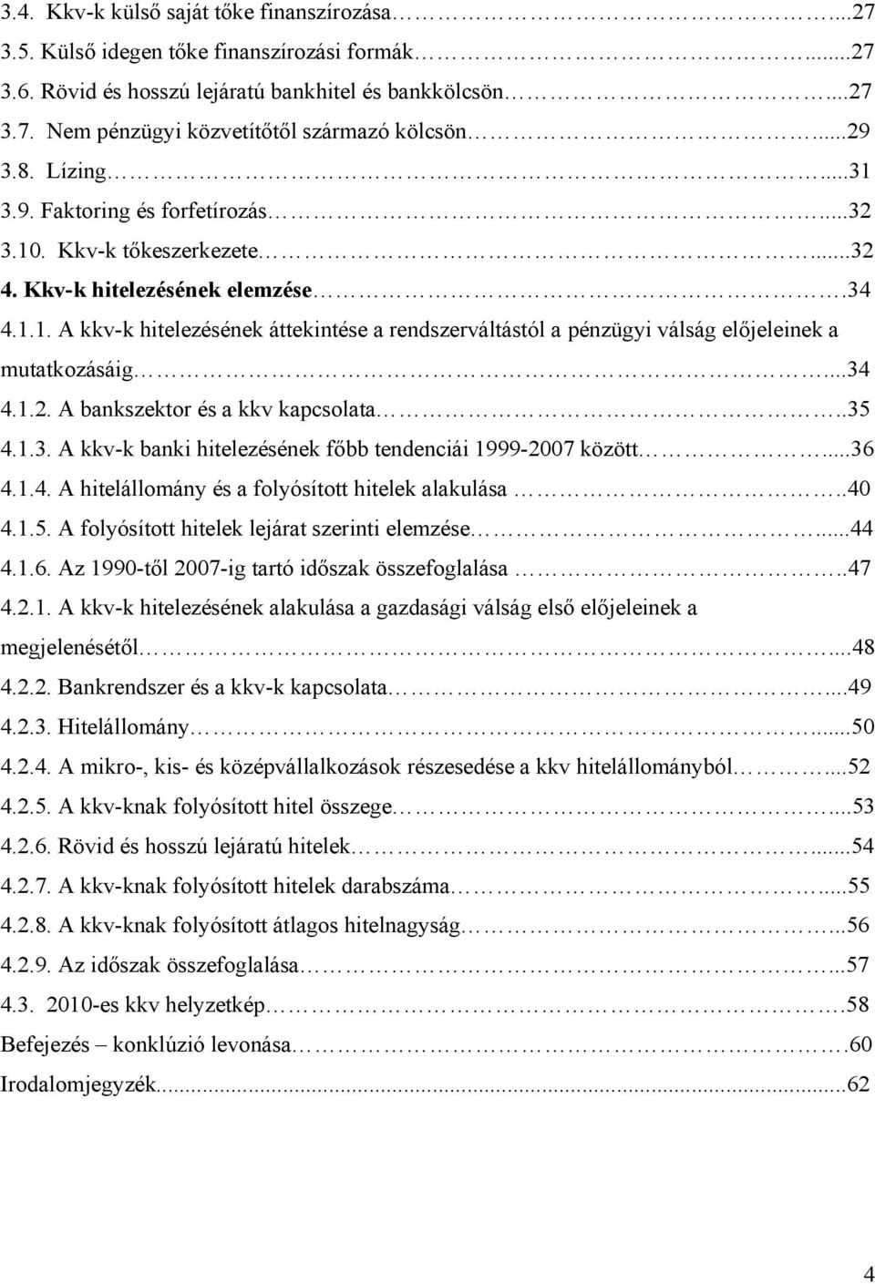 ..34 4.1.2. A bankszektor és a kkv kapcsolata..35 4.1.3. A kkv-k banki hitelezésének főbb tendenciái 1999-2007 között...36 4.1.4. A hitelállomány és a folyósított hitelek alakulása..40 4.1.5. A folyósított hitelek lejárat szerinti elemzése.