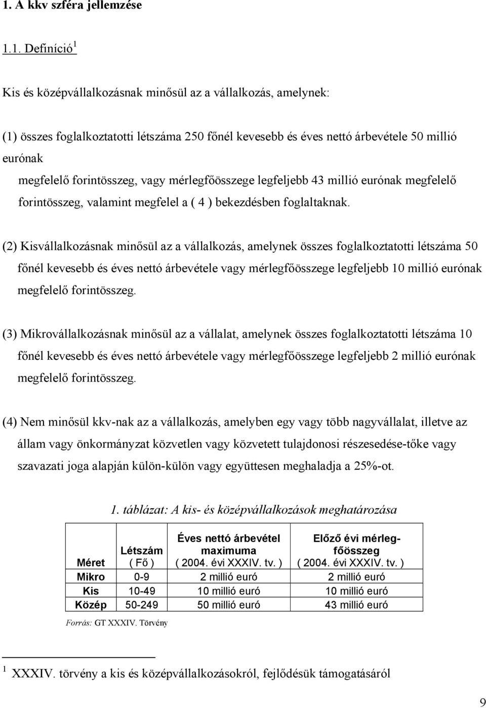 (2) Kisvállalkozásnak minősül az a vállalkozás, amelynek összes foglalkoztatotti létszáma 50 főnél kevesebb és éves nettó árbevétele vagy mérlegfőösszege legfeljebb 10 millió eurónak megfelelő