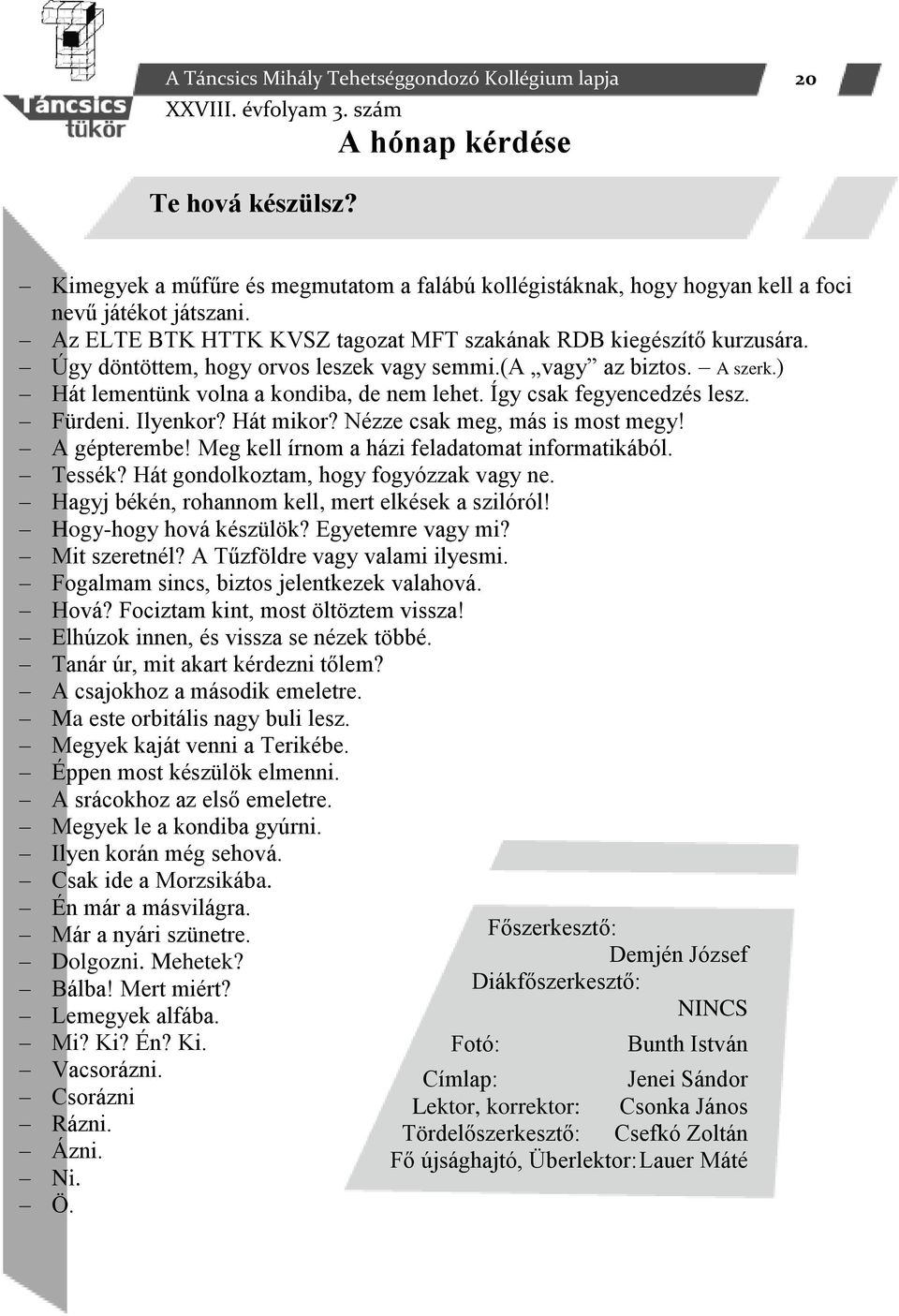 Így csak fegyencedzés lesz. Fürdeni. Ilyenkor? Hát mikor? Nézze csak meg, más is most megy! A gépterembe! Meg kell írnom a házi feladatomat informatikából. Tessék?