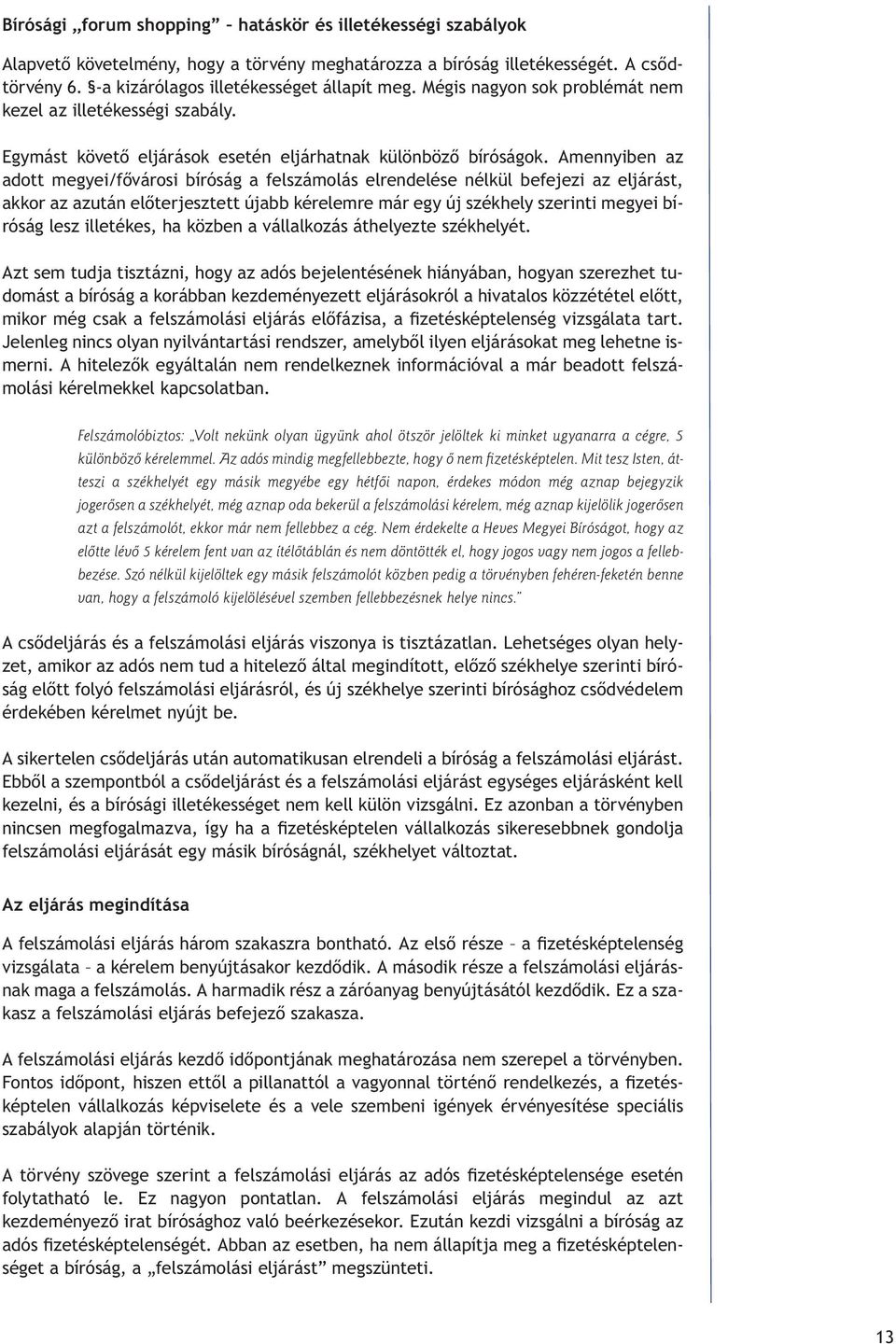 Amennyiben az adott megyei/fôvárosi bíróság a felszámolás elrendelése nélkül befejezi az eljárást, akkor az azután elôterjesztett újabb kérelemre már egy új székhely szerinti megyei bíróság lesz