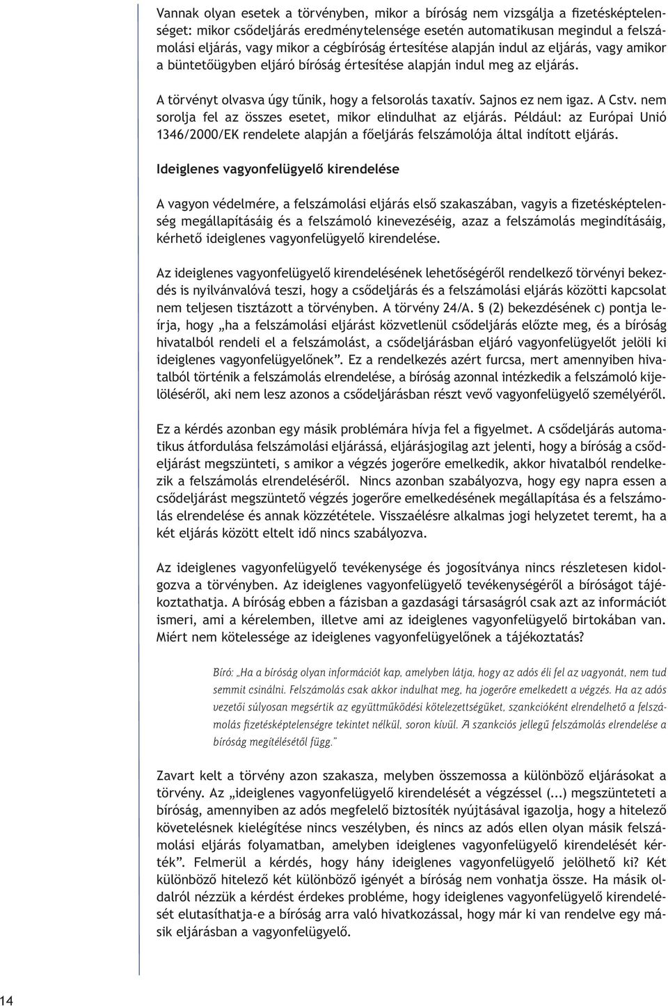 Sajnos ez nem igaz. A Cstv. nem sorolja fel az összes esetet, mikor elindulhat az eljárás. Például: az Európai Unió 1346/2000/EK rendelete alapján a fôeljárás felszámolója által indított eljárás.