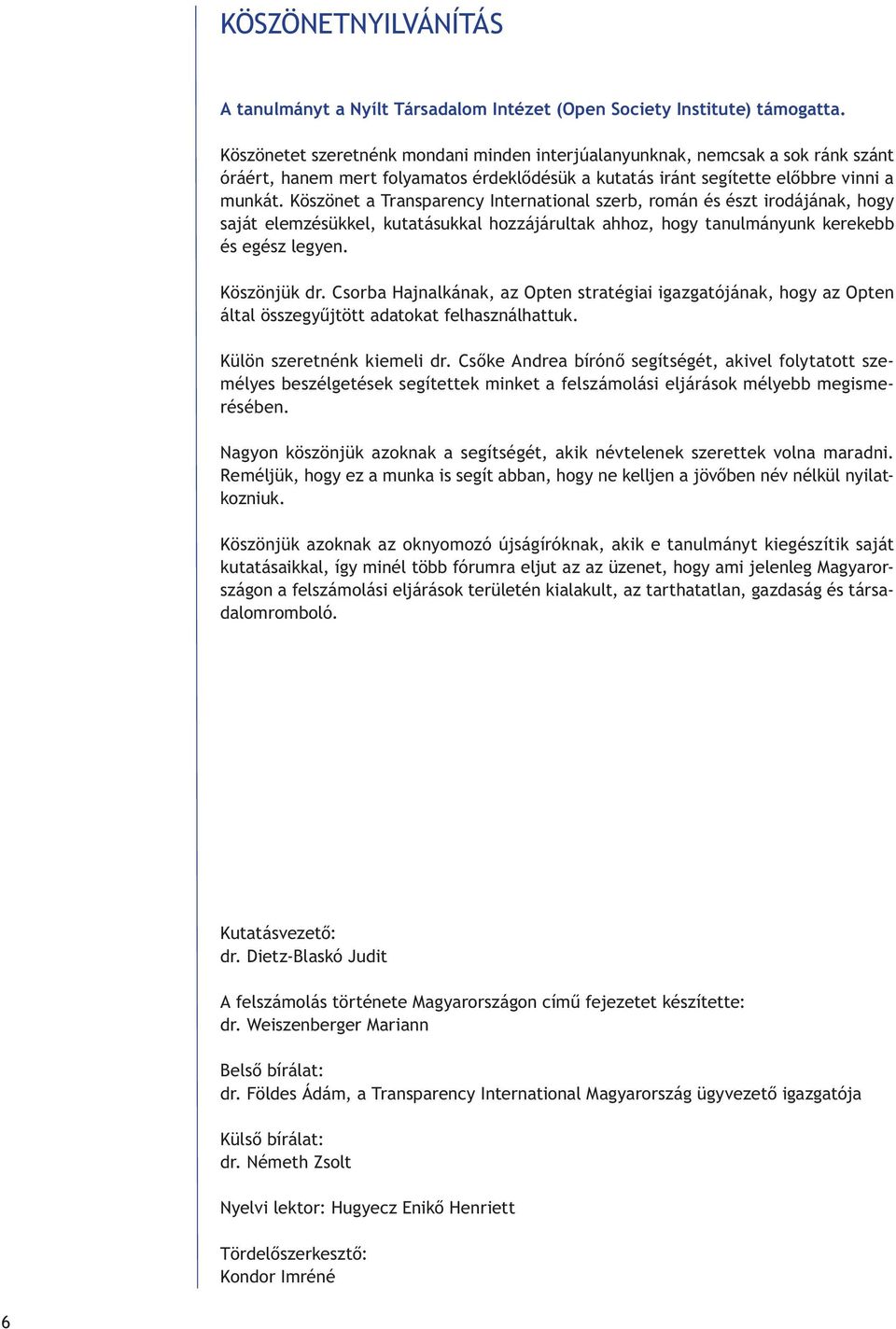 Köszönet a Transparency International szerb, román és észt irodájának, hogy saját elemzésükkel, kutatásukkal hozzájárultak ahhoz, hogy tanulmányunk kerekebb és egész legyen. Köszönjük dr.