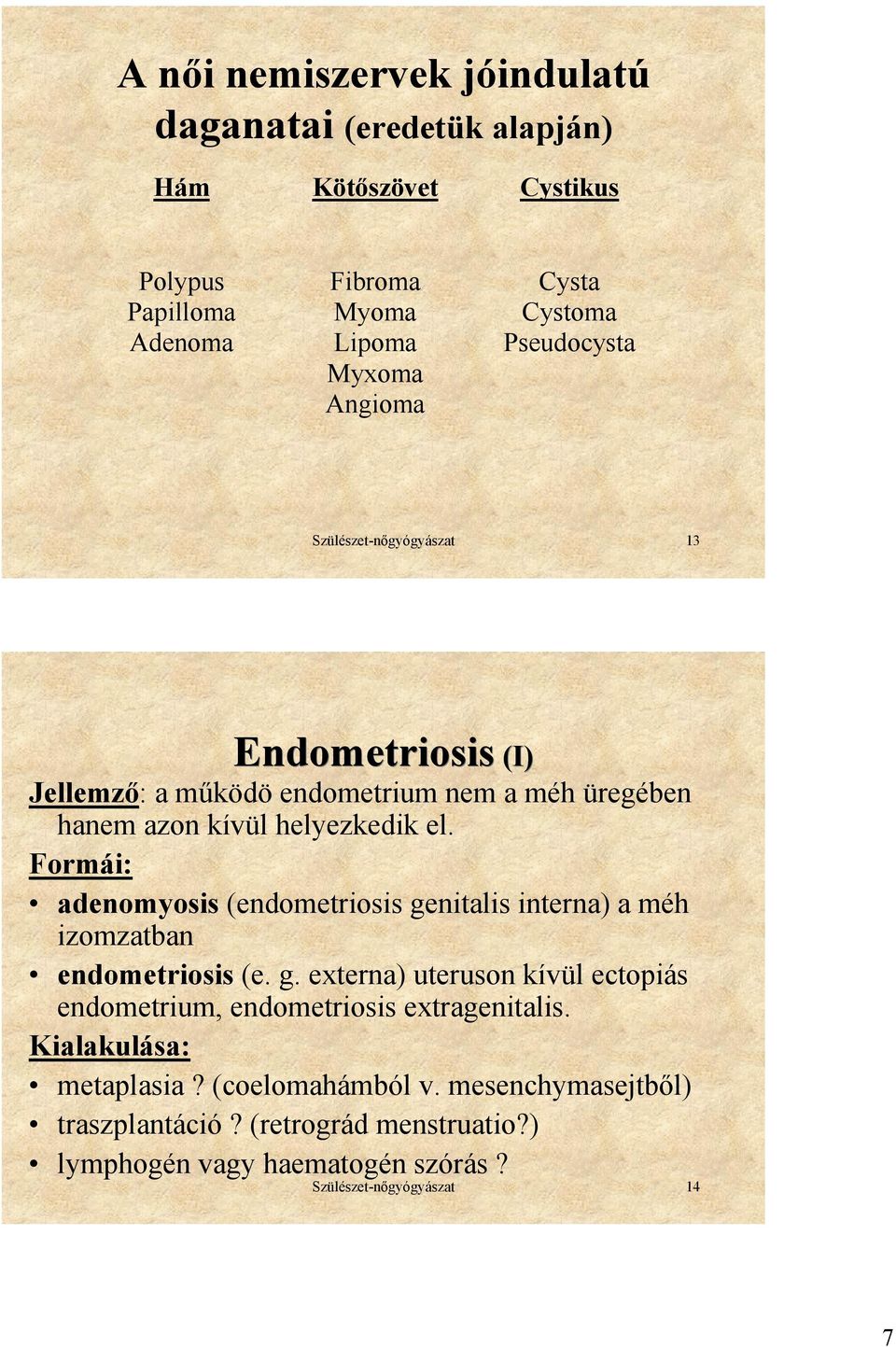 Formái: adenomyosis (endometriosis genitalis interna) a méh izomzatban endometriosis (e. g. externa) uteruson kívül ectopiás endometrium, endometriosis extragenitalis.