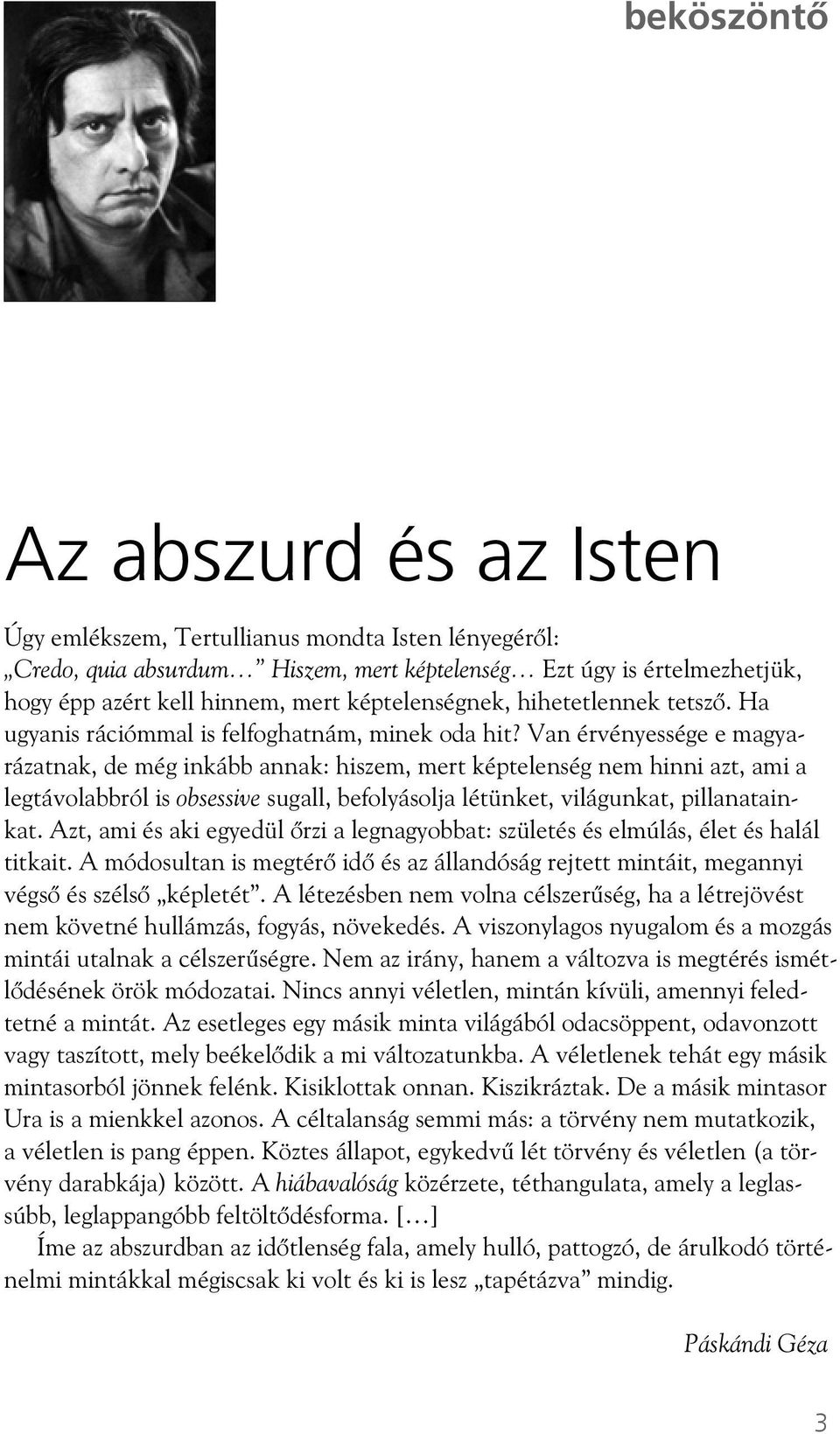 Van érvényessége e magyarázatnak, de még inkább annak: hiszem, mert képtelenség nem hinni azt, ami a legtávolabbról is obsessive sugall, befolyásolja létünket, világunkat, pillanatainkat.