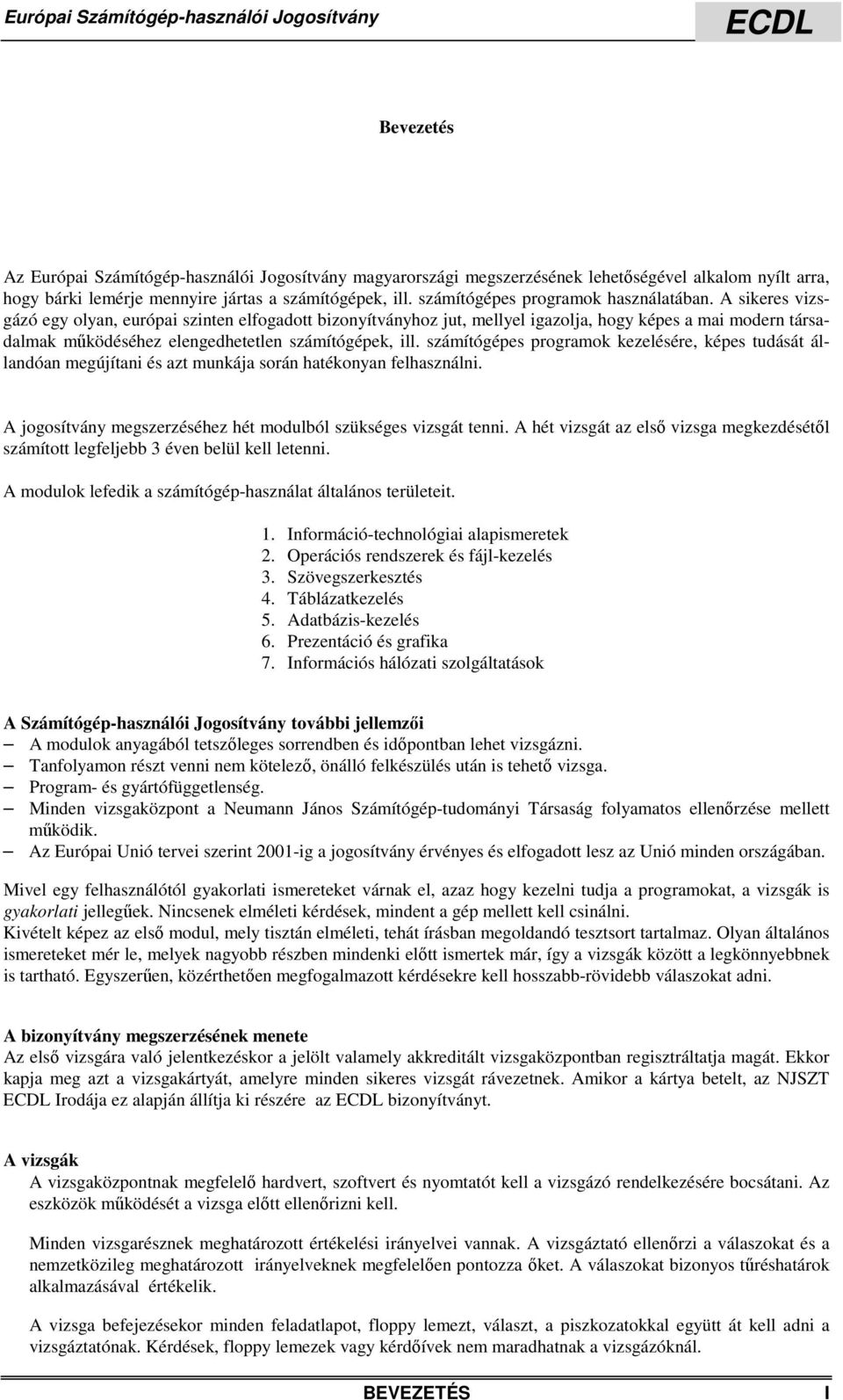 A sikeres vizsgázó egy olyan, európai szinten elfogadott bizonyítványhoz jut, mellyel igazolja, hogy képes a mai modern társadalmak működéséhez elengedhetetlen számítógépek, ill.