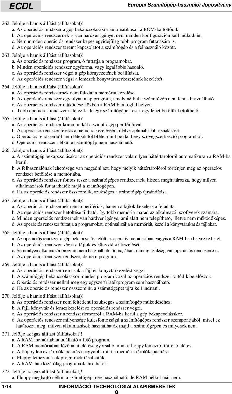 Nem minden operációs rendszer képes egyidejűleg több program futtatására is. d. Az operációs rendszer teremt kapcsolatot a számítógép és a felhasználó között. 263.