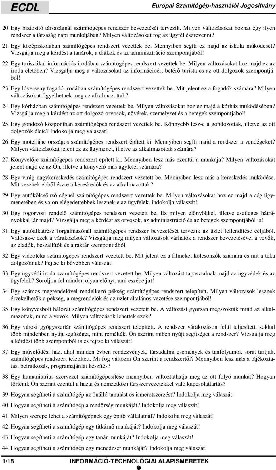 Vizsgálja meg a kérdést a tanárok, a diákok és az adminisztráció szempontjából! 22. Egy turisztikai információs irodában számítógépes rendszert vezettek be.