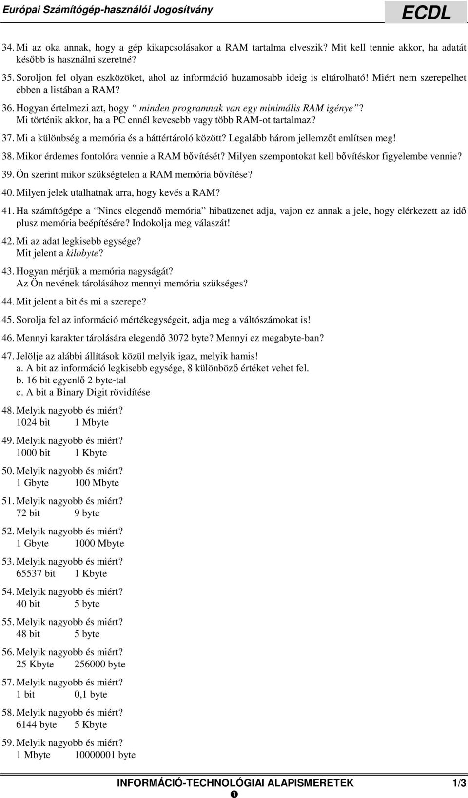 Hogyan értelmezi azt, hogy minden programnak van egy minimális RAM igénye? Mi történik akkor, ha a PC ennél kevesebb vagy több RAM-ot tartalmaz? 37. Mi a különbség a memória és a háttértároló között?