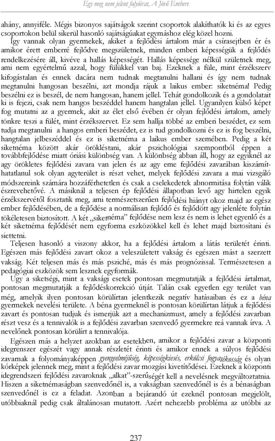 Igy vannak olyan gyermekek, akiket a fejlődési ártalom már a csírasejtben ér és amikor érett emberré fejlődve megszületnek, minden emberi képességük a fejlődés rendelkezésére áll, kivéve a hallás