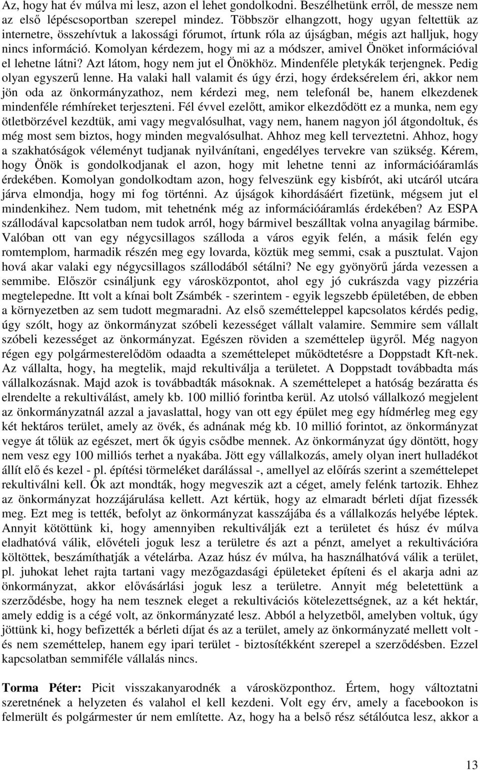 Komolyan kérdezem, hogy mi az a módszer, amivel Önöket információval el lehetne látni? Azt látom, hogy nem jut el Önökhöz. Mindenféle pletykák terjengnek. Pedig olyan egyszerű lenne.