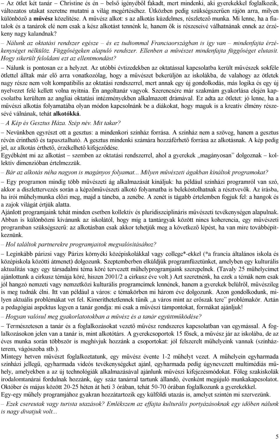 Mi lenne, ha a fiatalok és a tanárok elé nem csak a kész alkotást tennénk le, hanem õk is részeseivé válhatnának ennek az érzékeny nagy kalandnak?