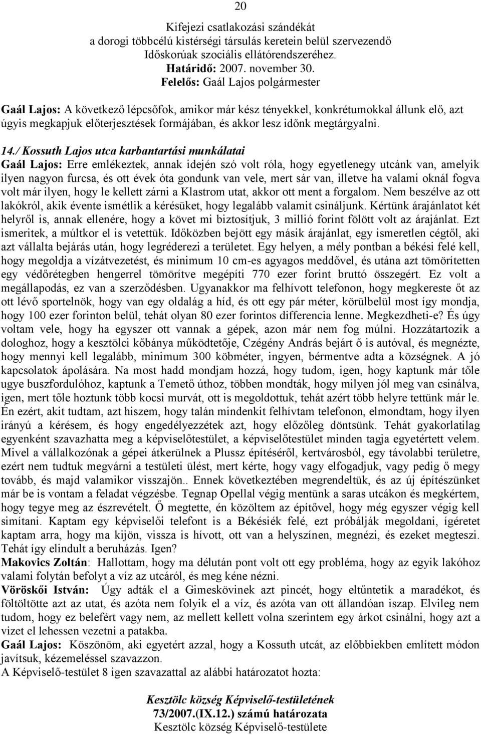 / Kossuth Lajos utca karbantartási munkálatai Gaál Lajos: Erre emlékeztek, annak idején szó volt róla, hogy egyetlenegy utcánk van, amelyik ilyen nagyon furcsa, és ott évek óta gondunk van vele, mert