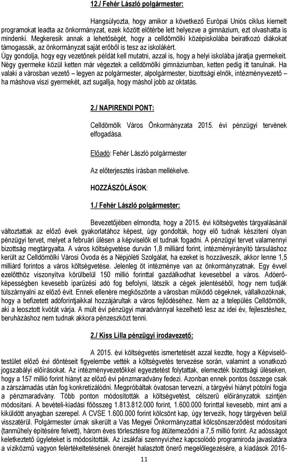 Úgy gondolja, hogy egy vezetőnek példát kell mutatni, azzal is, hogy a helyi iskolába járatja gyermekeit. Négy gyermeke közül ketten már végeztek a celldömölki gimnáziumban, ketten pedig itt tanulnak.